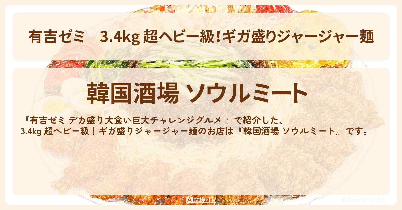 【有吉ゼミ】3.4kg 超ヘビー級！ギガ盛りジャージャー麺『韓国酒場 ソウルミート』新大久保のお店の場所「ギャル曽根 vs チャレンジグルメ」2026/6/22放送