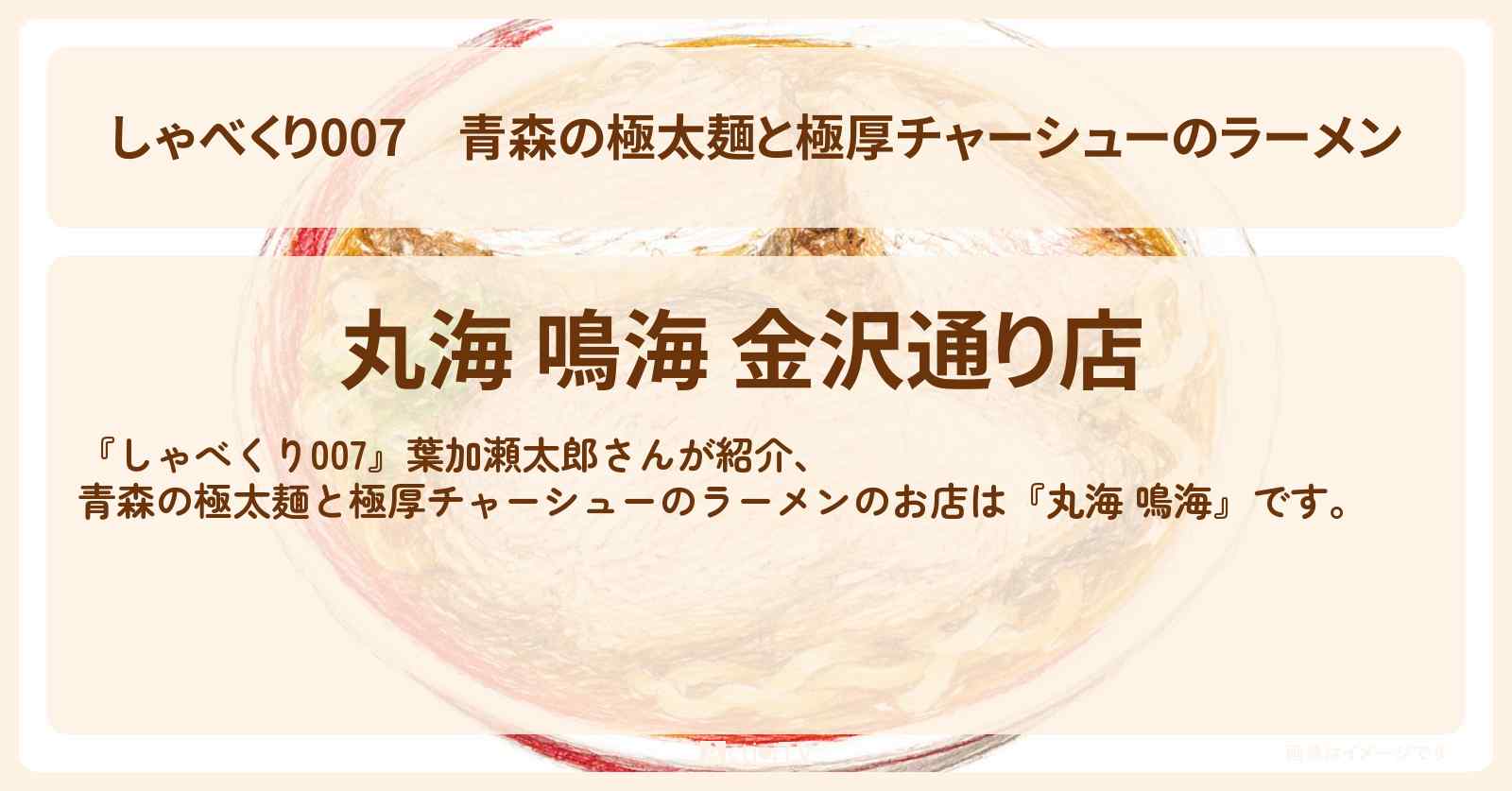 【しゃべくり007】青森の極太麺と極厚チャーシューのラーメン『丸海 鳴海』のお店情報〔葉加瀬太郎〕