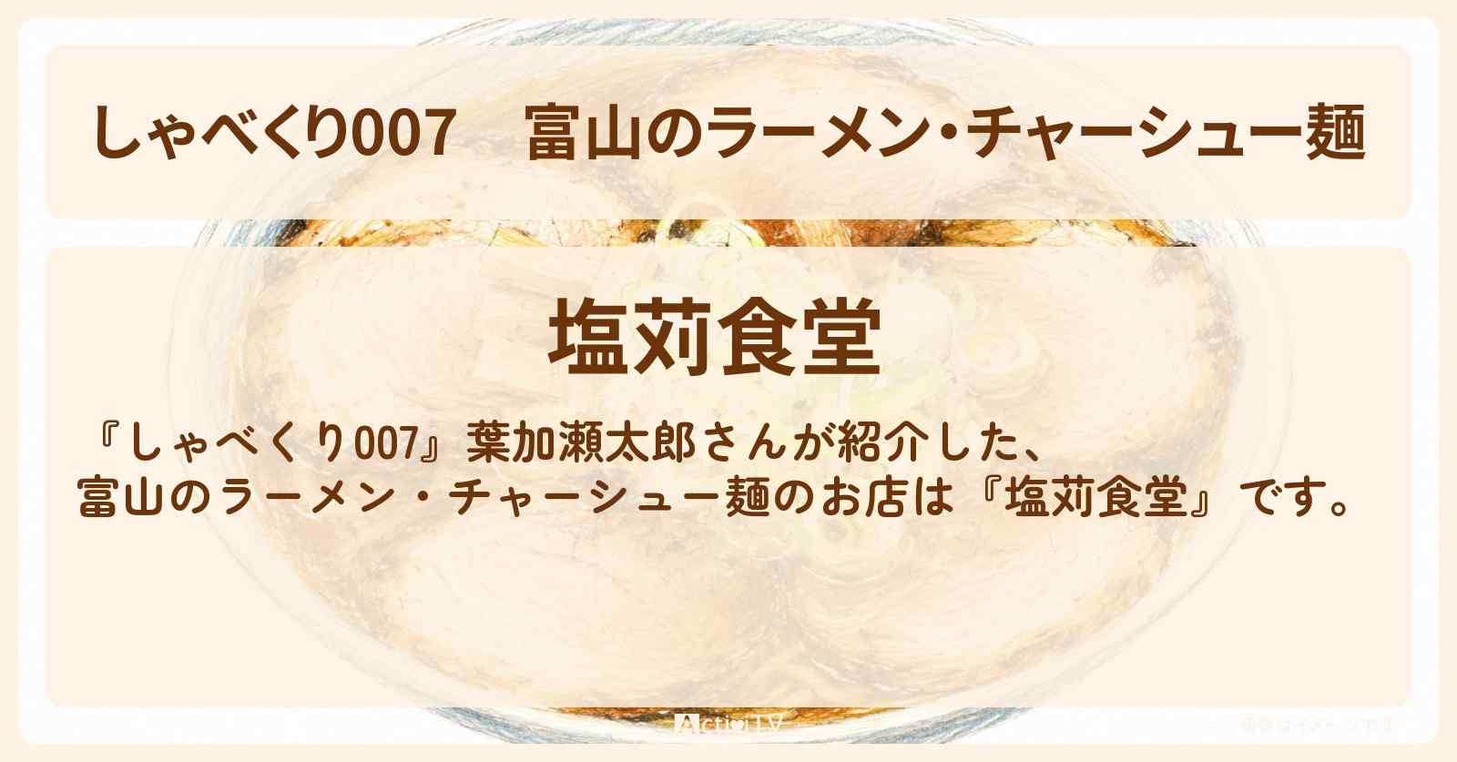 【しゃべくり007】富山のラーメン・チャーシュー麺『塩苅食堂』のお店情報〔葉加瀬太郎〕