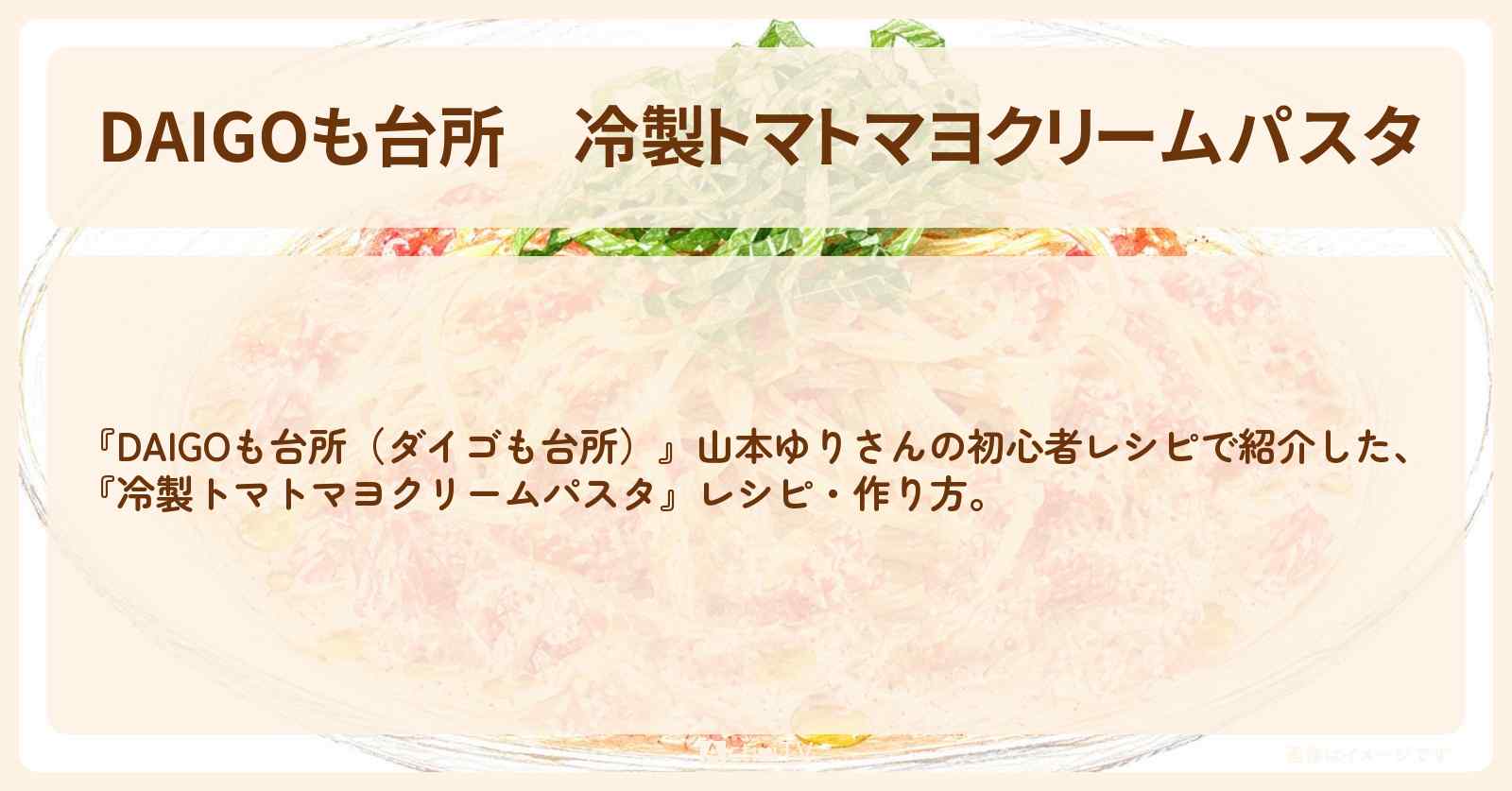 【DAIGOも台所】『冷製トマトマヨクリームパスタ』山本ゆりさんのレシピ・作り方を紹介〔ダイゴも台所〕
