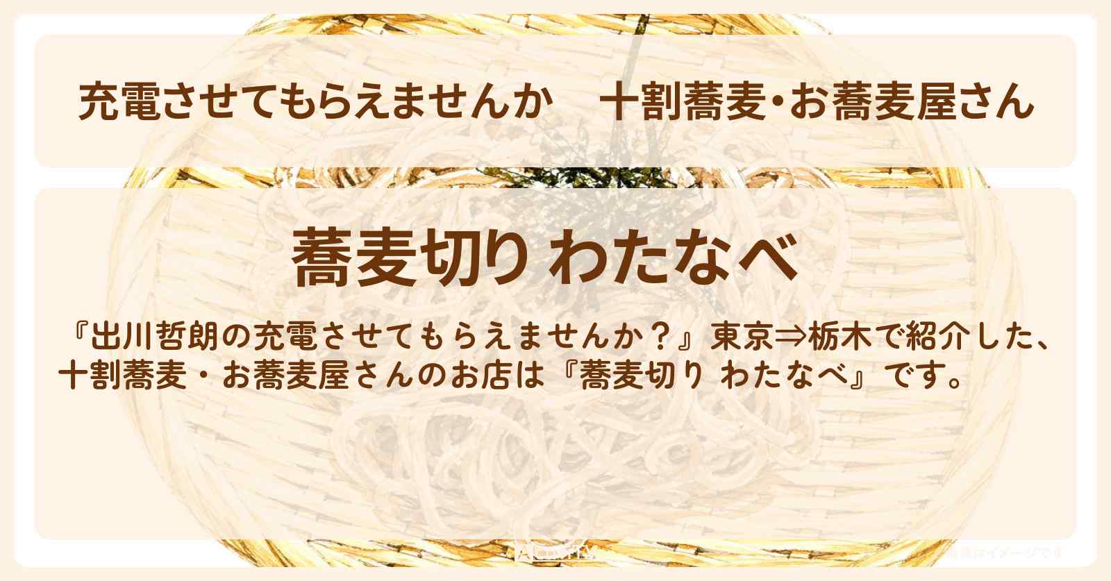 【充電させてもらえませんか】十割蕎麦・お蕎麦屋さん『蕎麦切り わたなべ』栃木県のお店の場所〔山之内すず・陣内智則〕