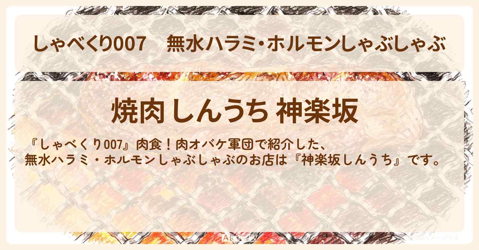 【しゃべくり007】無水ハラミ・ホルモンしゃぶしゃぶ『神楽坂しんうち』肉食！肉オバケ軍団のお店情報