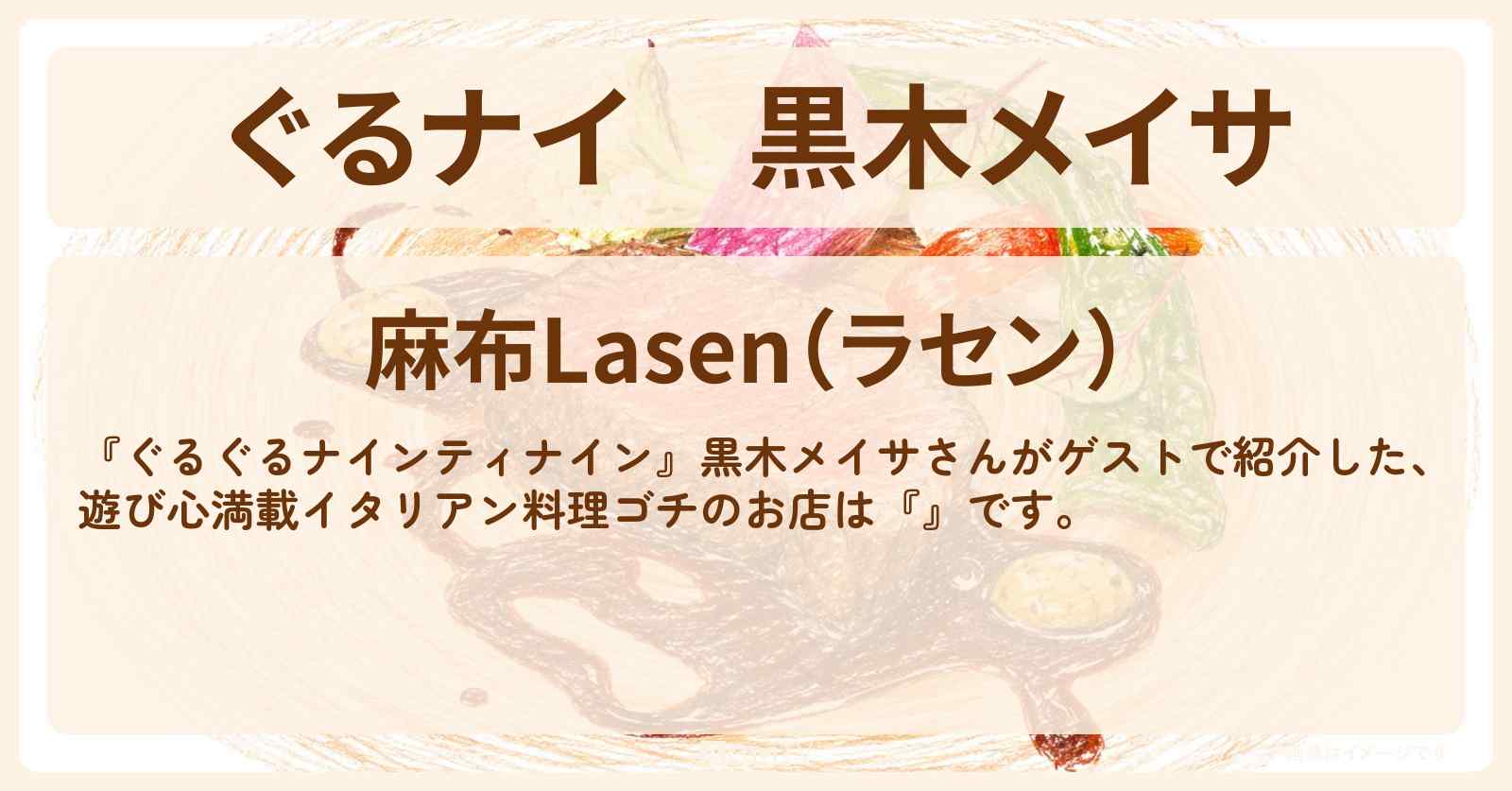 【ぐるナイ】黒木メイサ　遊び心満載イタリアン料理ゴチ『麻布Lasen（ラセン）』のお店情報