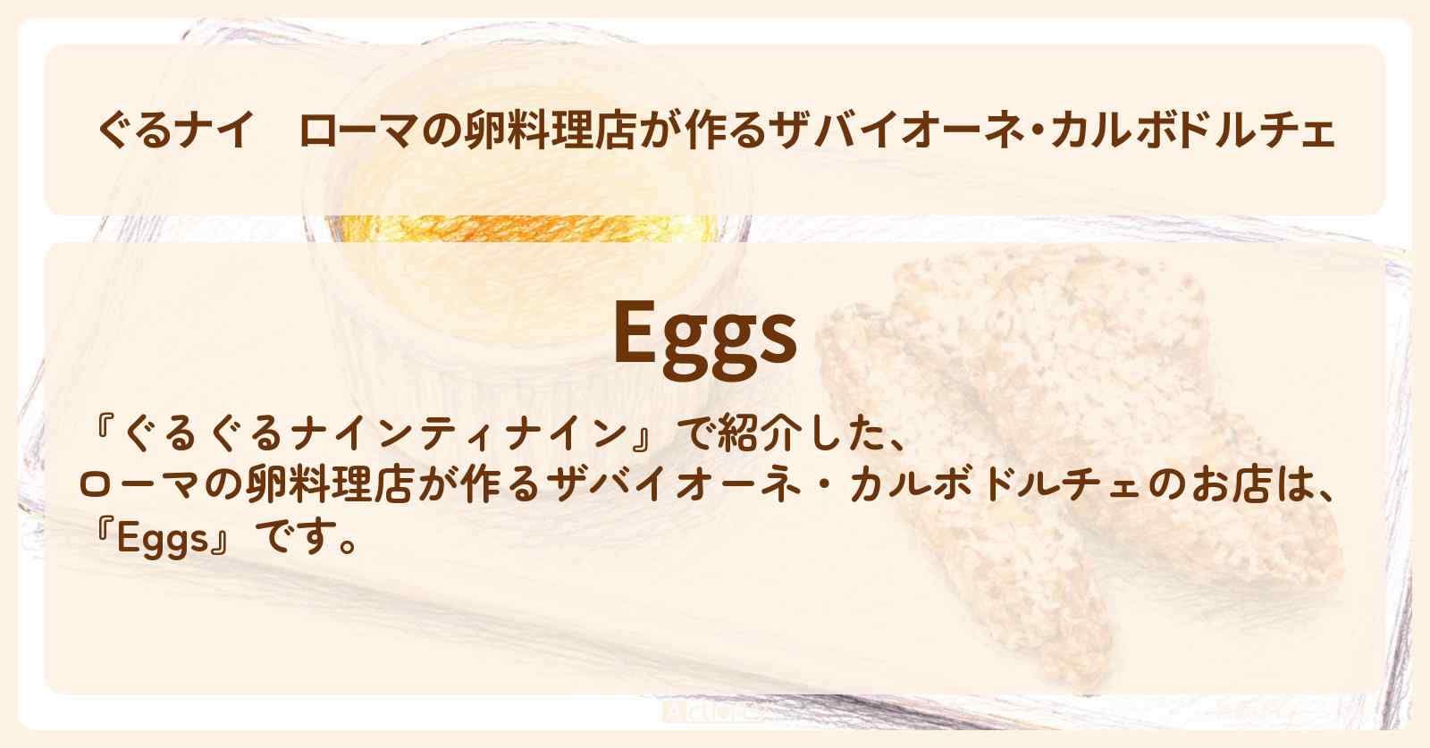 【ぐるナイ】ローマの卵料理店が作るザバイオーネ・カルボドルチェ『Eggs』のお店情報 〔ぐるぐるナインティナイン・仲里依紗・竜星涼・劇団ひとり〕