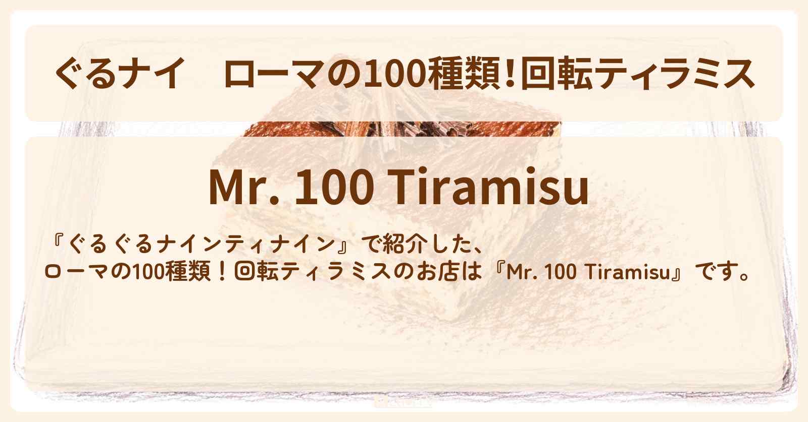 【ぐるナイ】ローマの100種類！回転ティラミス『Mr. 100 Tiramisu』のお店情報  〔ぐるぐるナインティナイン・仲里依紗・竜星涼・劇団ひとり〕