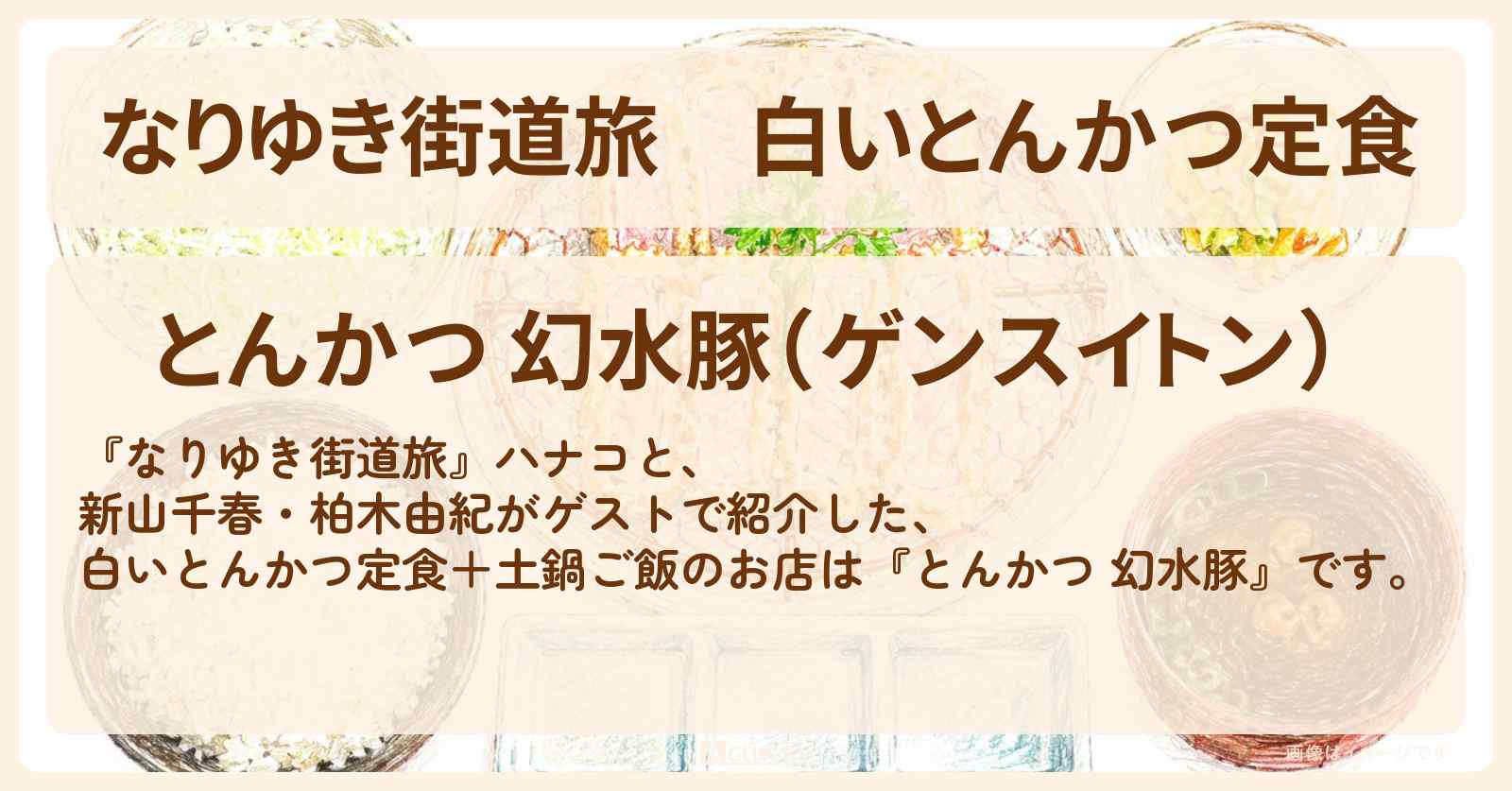 【なりゆき街道旅】白いとんかつ定食『とんかつ 幻水豚』三軒茶屋・世田谷線沿線ロケのお店を紹介〔新山千春・柏木由紀〕