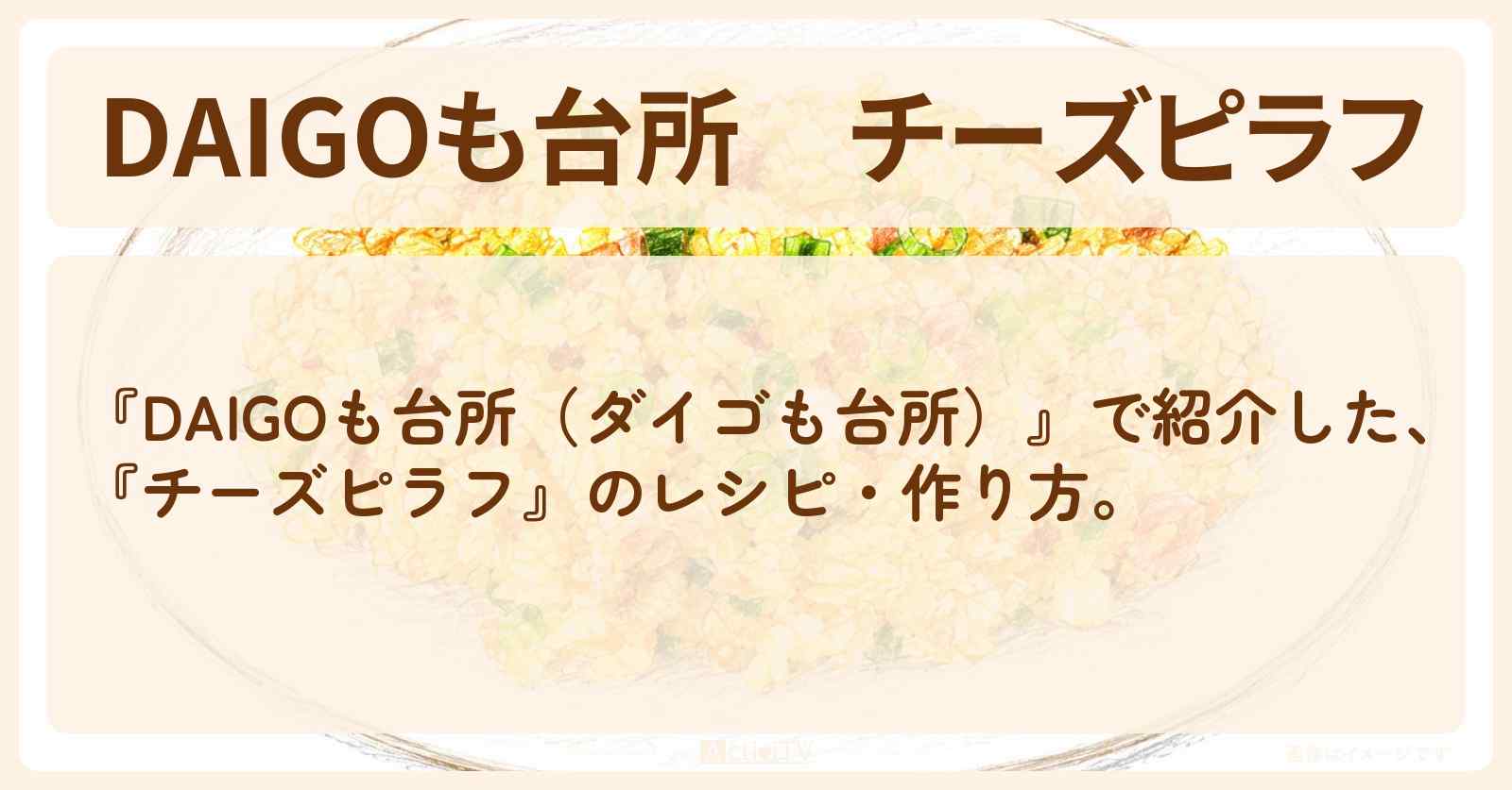 『チーズピラフ』のレシピ・作り方を紹介〔ダイゴも台所〕