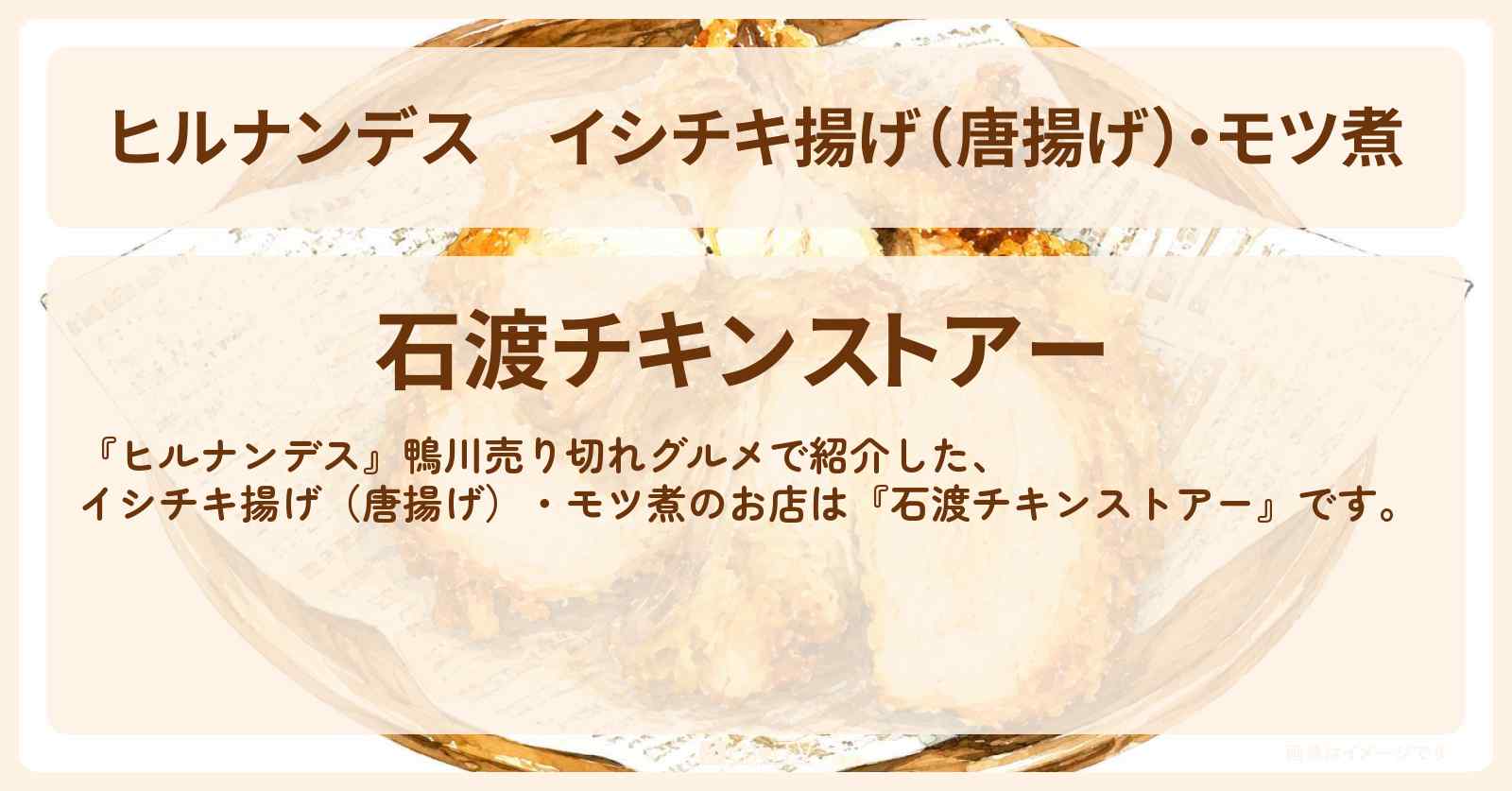 【ヒルナンデス】イシチキ揚げ（唐揚げ）・モツ煮『石渡チキンストアー』鴨川のお店情報〔羽鳥慎一・柳原可奈子・ランペイジ浦川〕