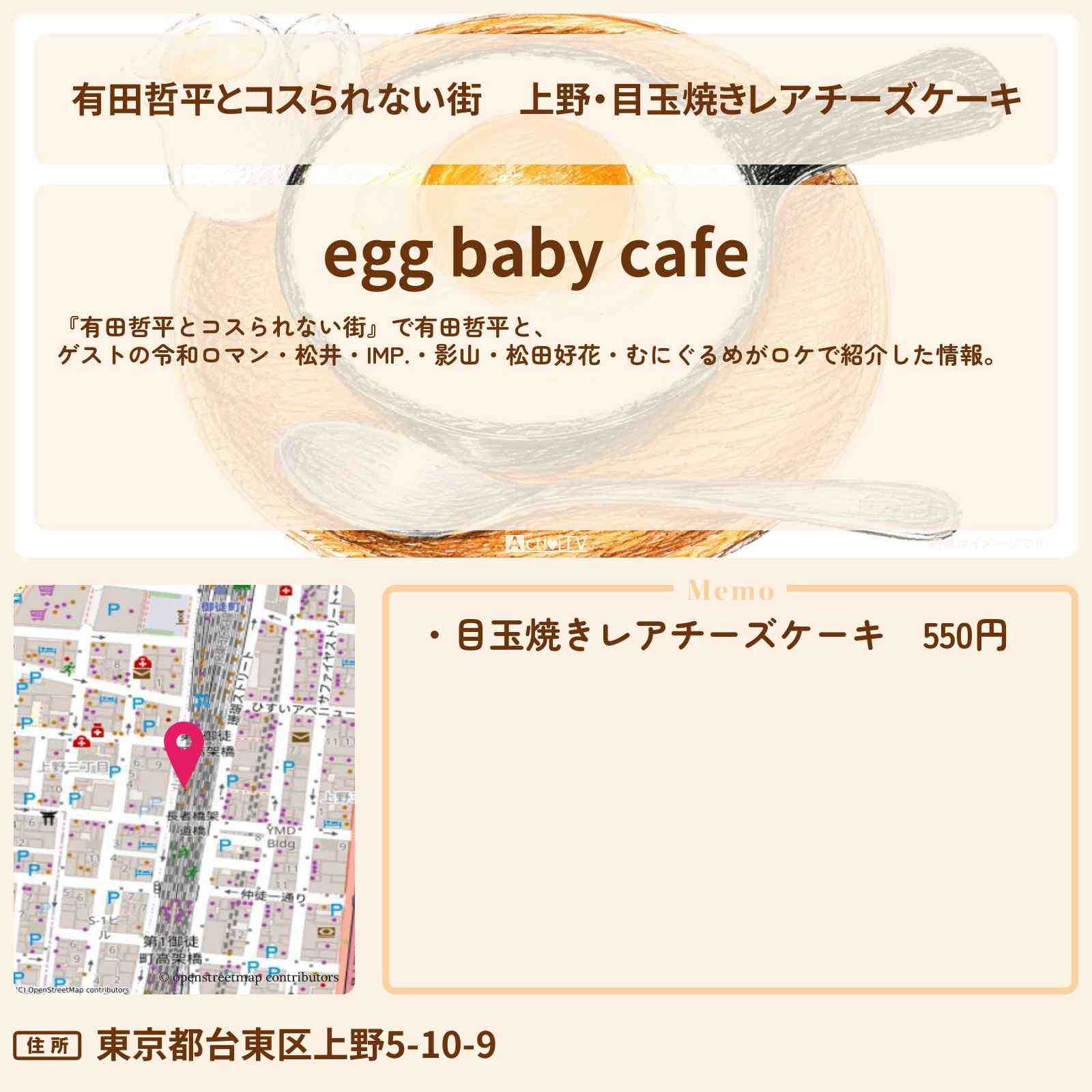 【有田哲平とコスられない街】上野・目玉焼きレアチーズケーキ『egg baby cafe』のお店の情報〔松井ケムリ・IMP・影山拓也・松田好花〕