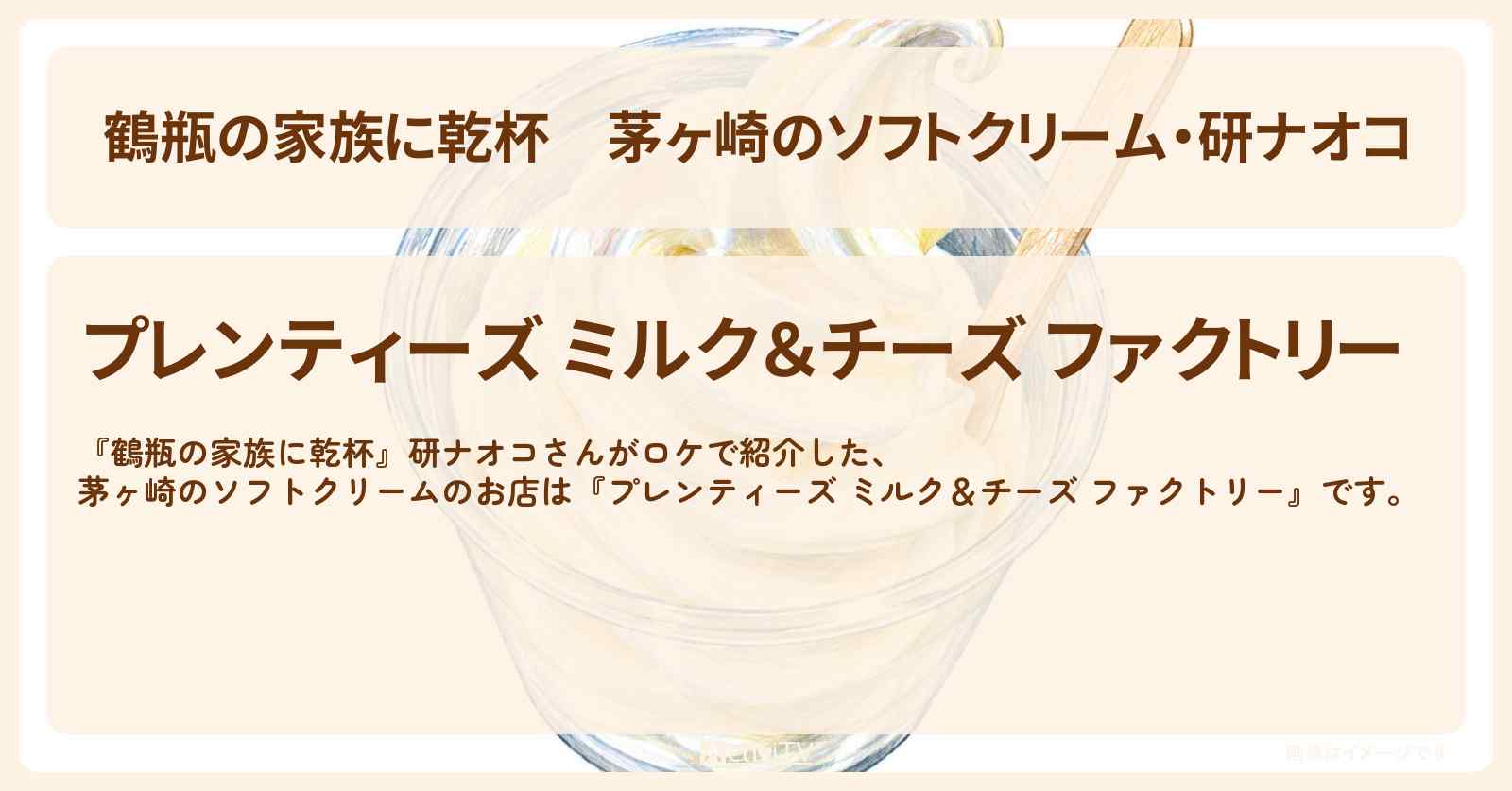 【鶴瓶の家族に乾杯】茅ヶ崎のソフトクリーム・研ナオコ『プレンティーズ ミルク&チーズ ファクトリー』のお店・場所を紹介