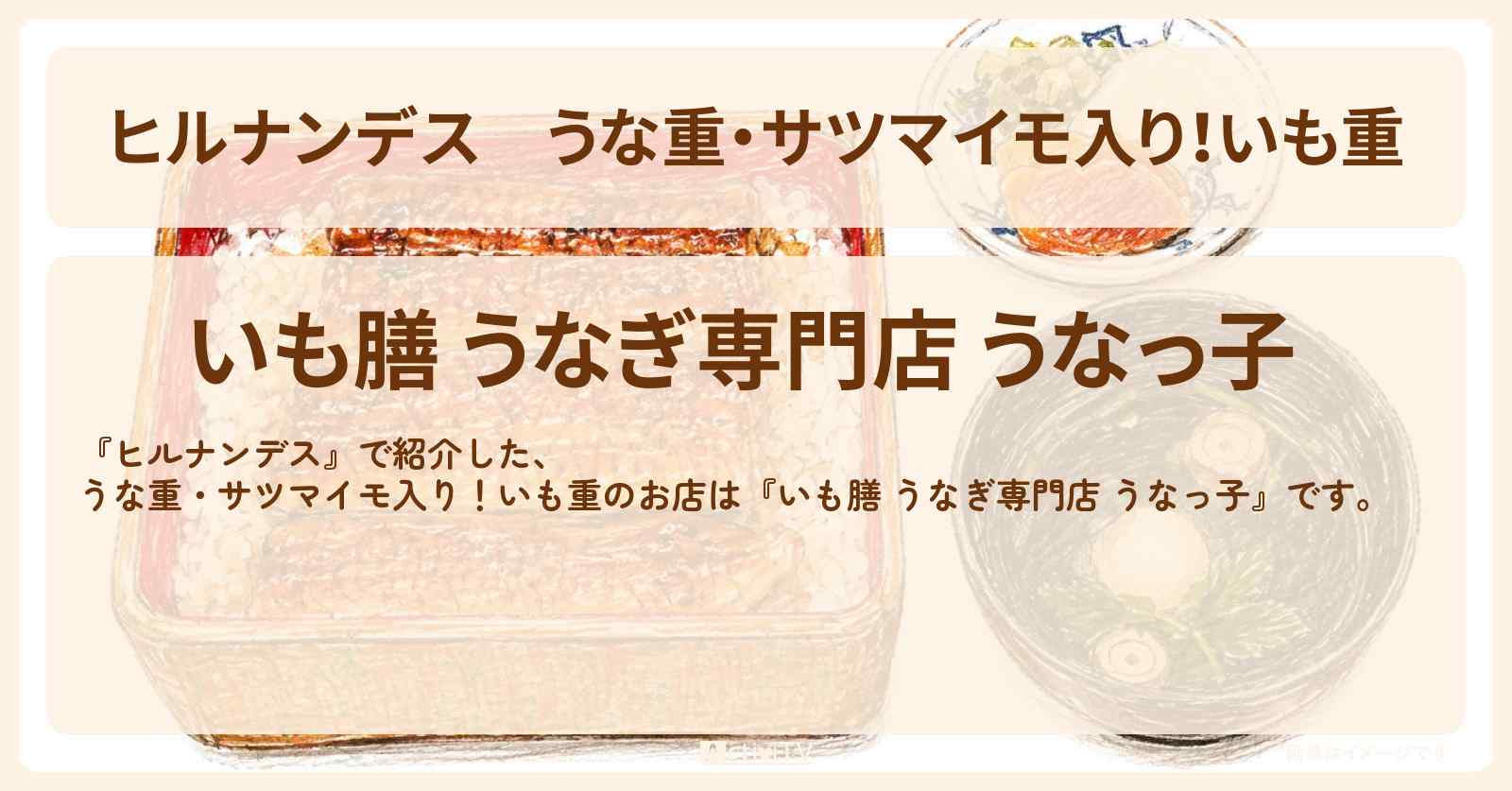 うな重・サツマイモ入り！いも重『いも膳 うなぎ専門店 うなっ子』川越のお店情報〔河合郁人・久本雅美〕