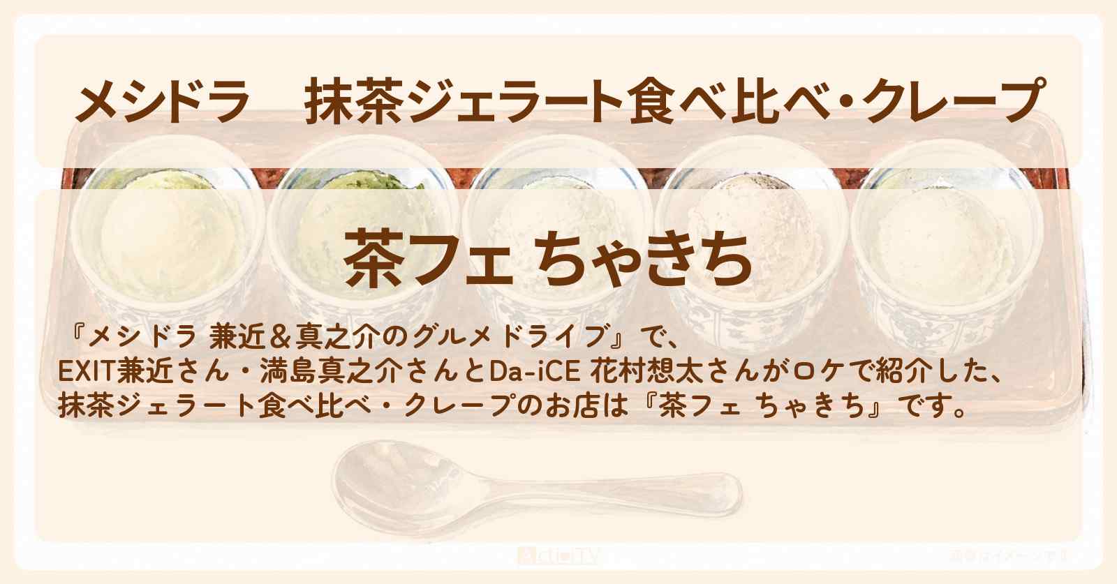 抹茶ジェラート食べ比べ・クレープ『茶フェ ちゃきち』のお店情報〔EXIT兼近・満島真之介・Da-iCE 花村想太〕