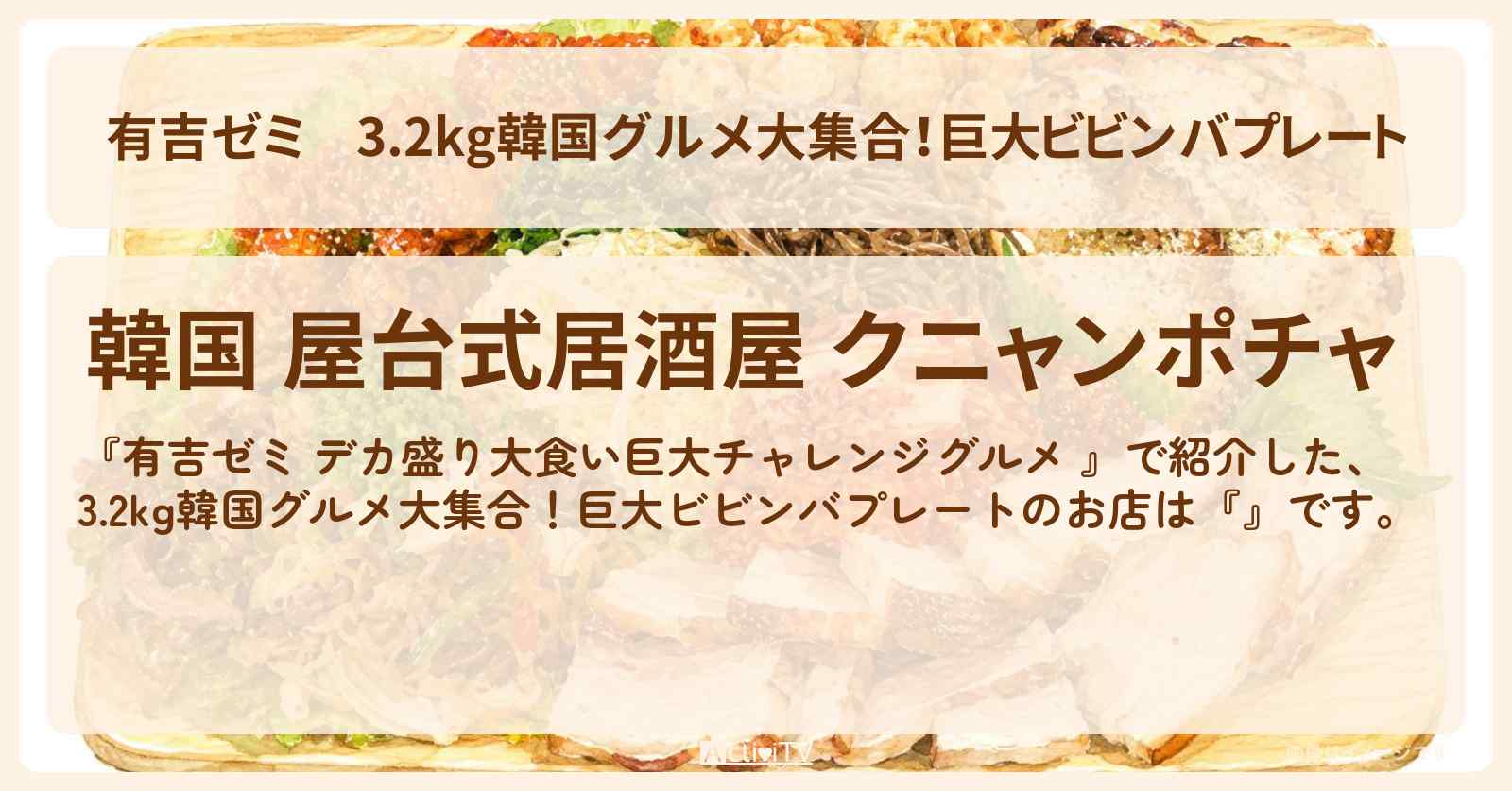 3.2kg韓国グルメ大集合!巨大ビビンバプレート『クニャンポチャ』湯島のお店の場所「ギャル曽根 vs チャレンジグルメ」2026/8/10放送