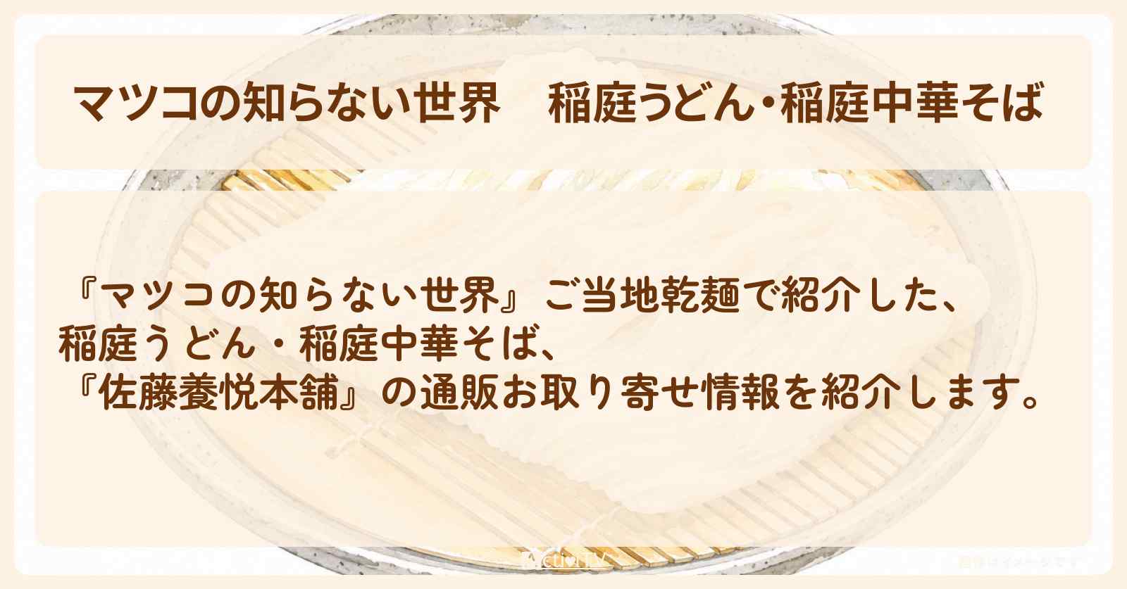 【マツコの知らない世界】稲庭うどん・稲庭中華そば 『佐藤養悦本舗』ご当地乾麺の通販お取り寄せ