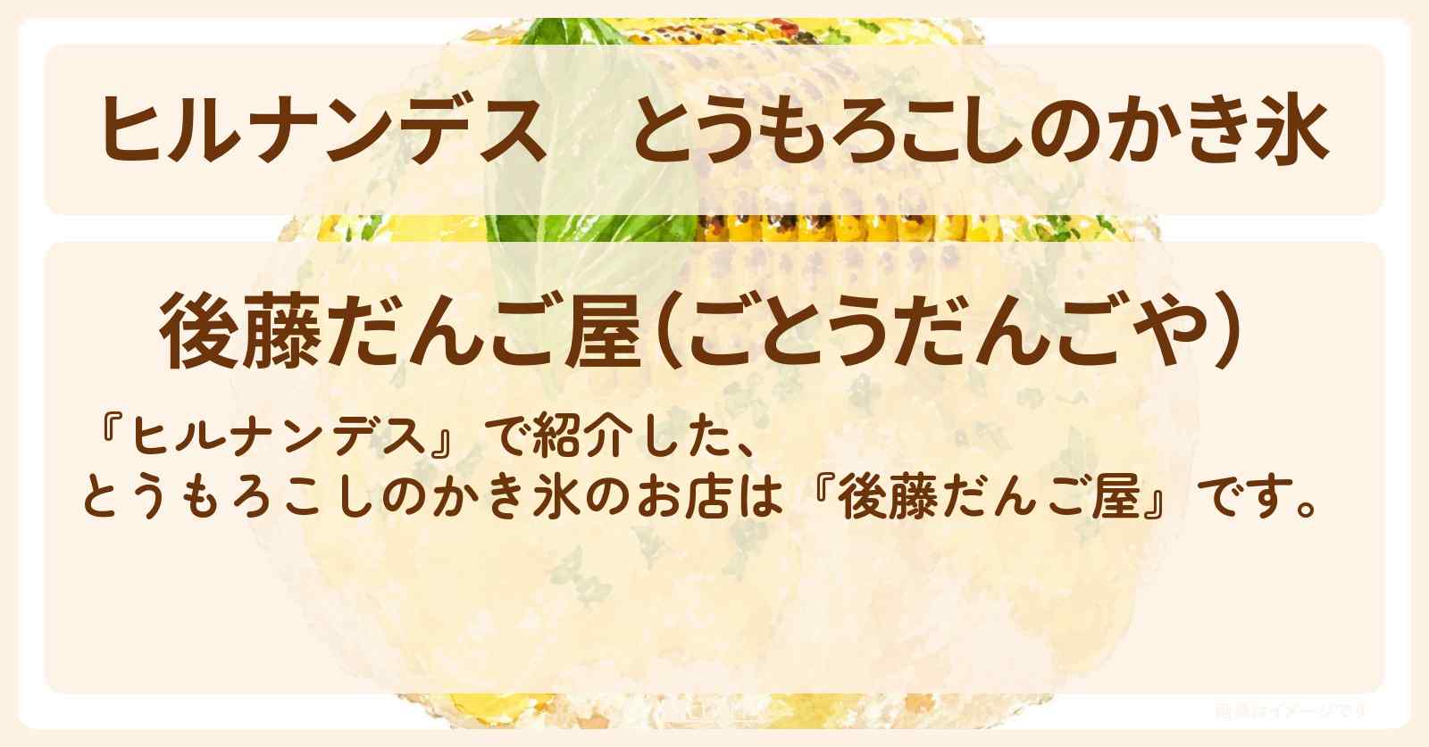 【ヒルナンデス】とうもろこしのかき氷『後藤だんご屋』成田山のお店情報〔永尾柚乃・横山裕〕