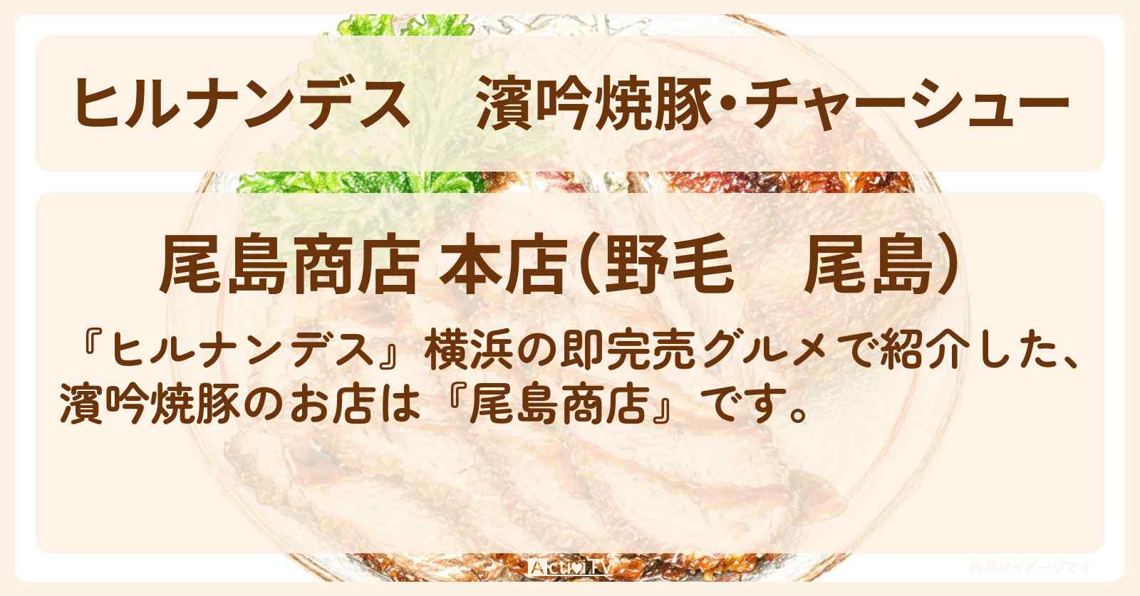 【ヒルナンデス】濱吟焼豚・チャーシュー『尾島商店』横浜の即完売グルメのお店情報〔陣内智則・タイムマシーン3号・王林〕