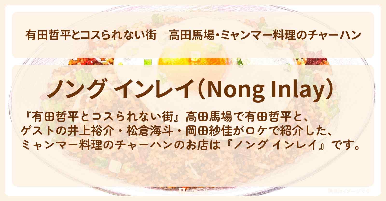 【有田哲平とコスられない街】高田馬場・ミャンマー料理のチャーハン『ノング インレイ』のお店の情報〔井上裕介・松倉海斗・岡田紗佳〕