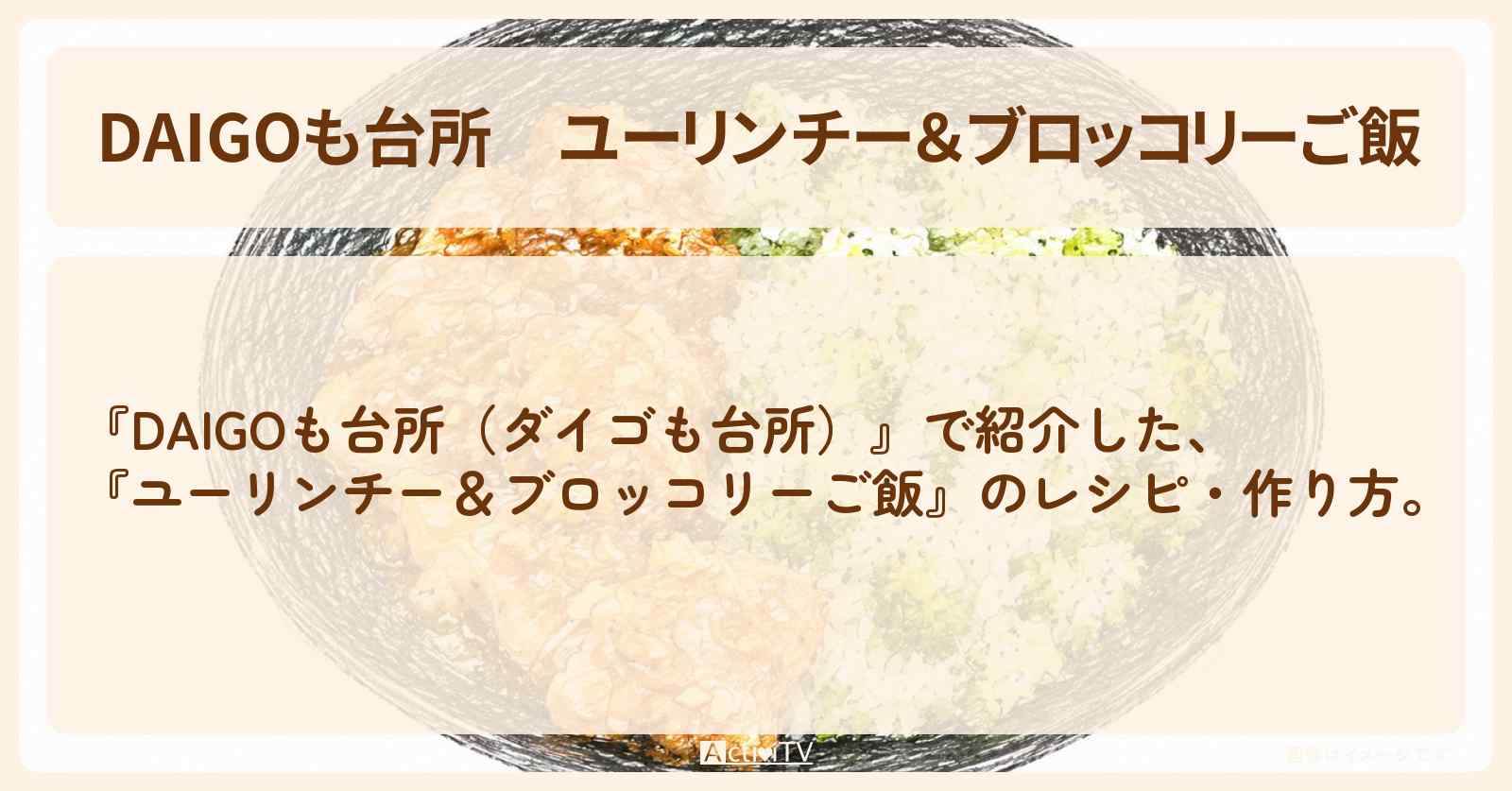 【DAIGOも台所】『ユーリンチー&ブロッコリーご飯』のレシピ・作り方を紹介〔ダイゴも台所〕