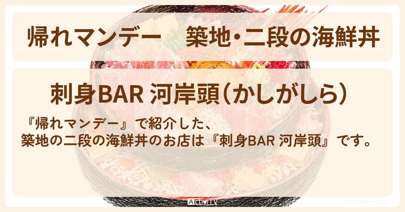 【帰れマンデー】築地・二段の海鮮丼『刺身BAR 河岸頭(かしがしら)』のお店の場所〔さかなクン・ロッチ〕