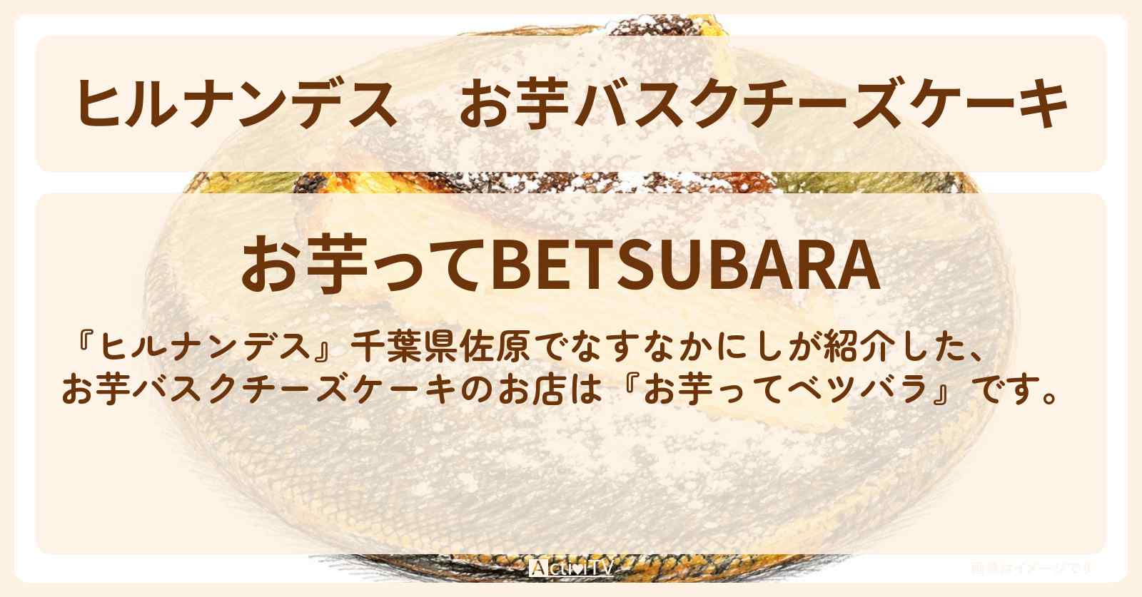 【ヒルナンデス】お芋バスクチーズケーキ『お芋ってベツバラ』千葉県佐原のお店情報〔なすなかにし・村重杏奈〕