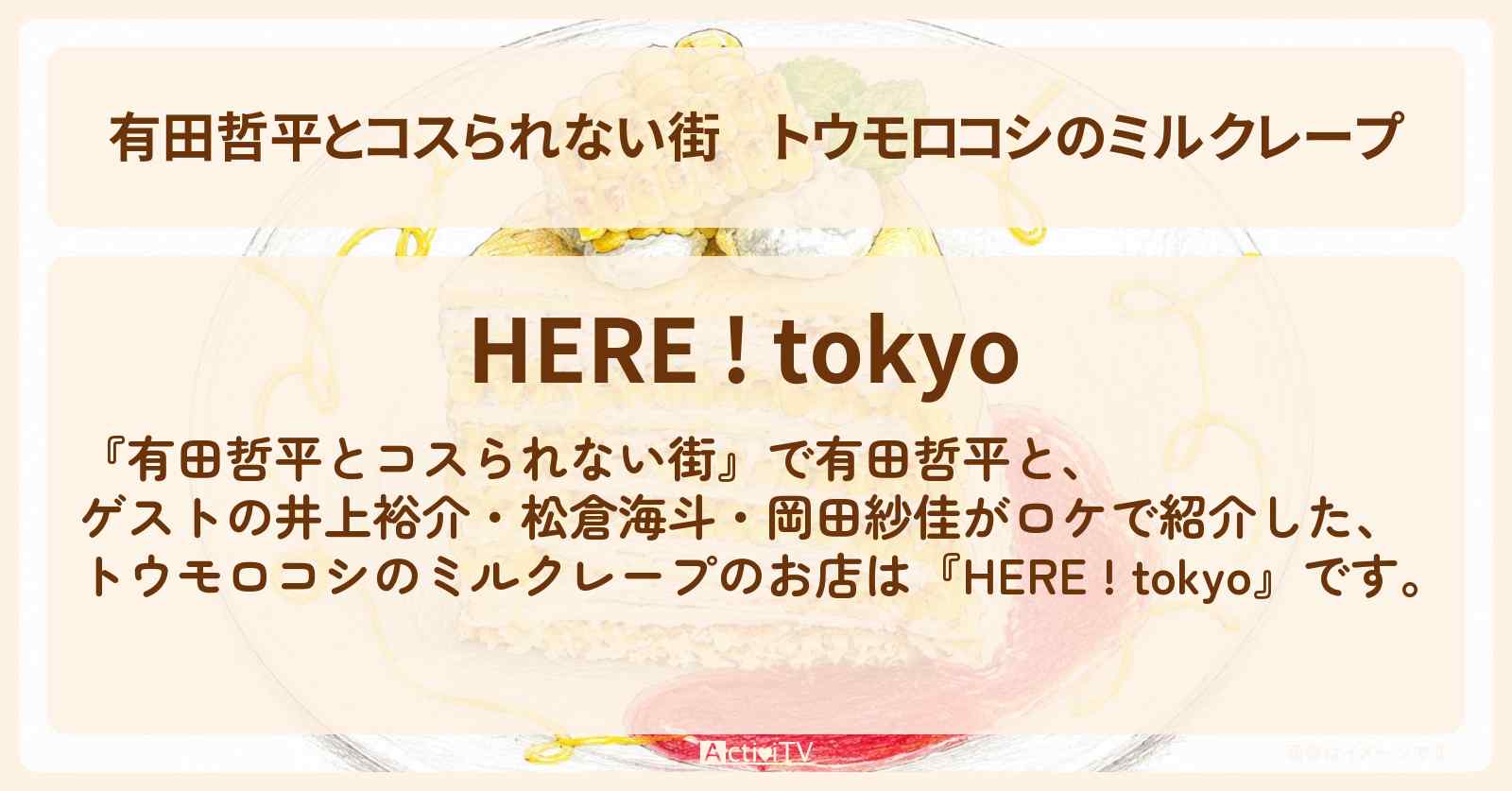 【有田哲平とコスられない街】トウモロコシのミルクレープ『ヒア!トウキョウ』高田馬場のお店の情報〔井上裕介・松倉海斗・岡田紗佳〕