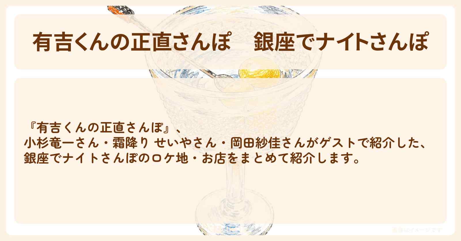 【有吉くんの正直さんぽ】『銀座でナイトさんぽ』番組で巡ったロケ地・お店スポットのまとめ〔小杉竜一・せいや・岡田紗佳〕