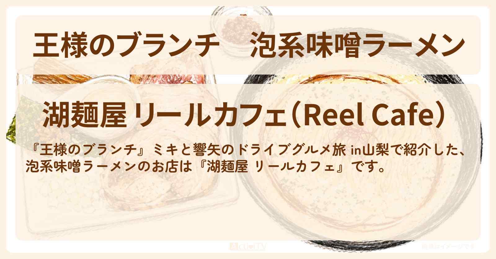 【王様のブランチ】泡系味噌ラーメン『湖麺屋 リールカフェ』山梨のお店・ロケ地〔ごはんクラブ・本田響矢・ミキ〕