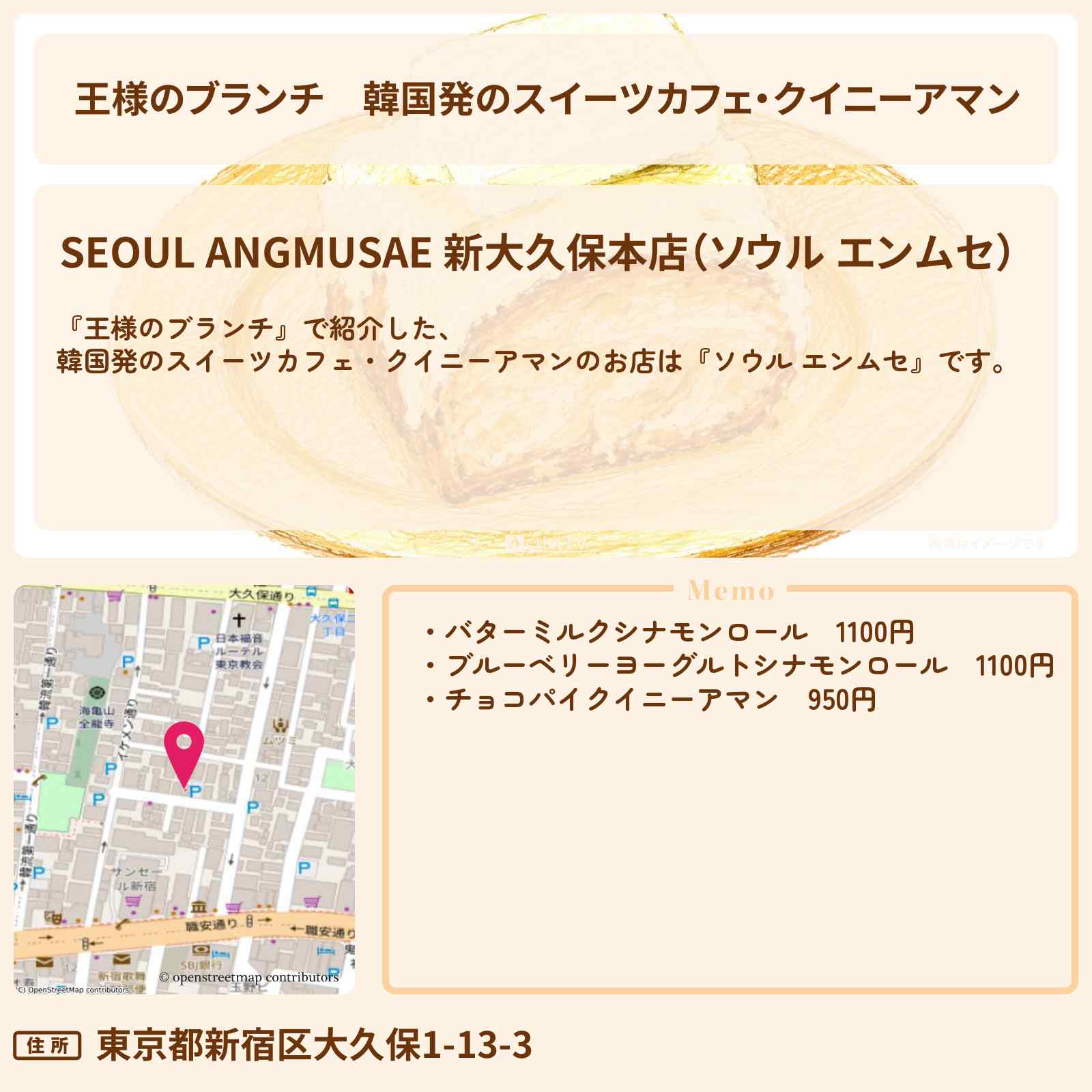 【王様のブランチ】韓国発のスイーツカフェ・クイニーアマン『ソウル エンムセ』新大久保のお店の場所〔トレンド部〕