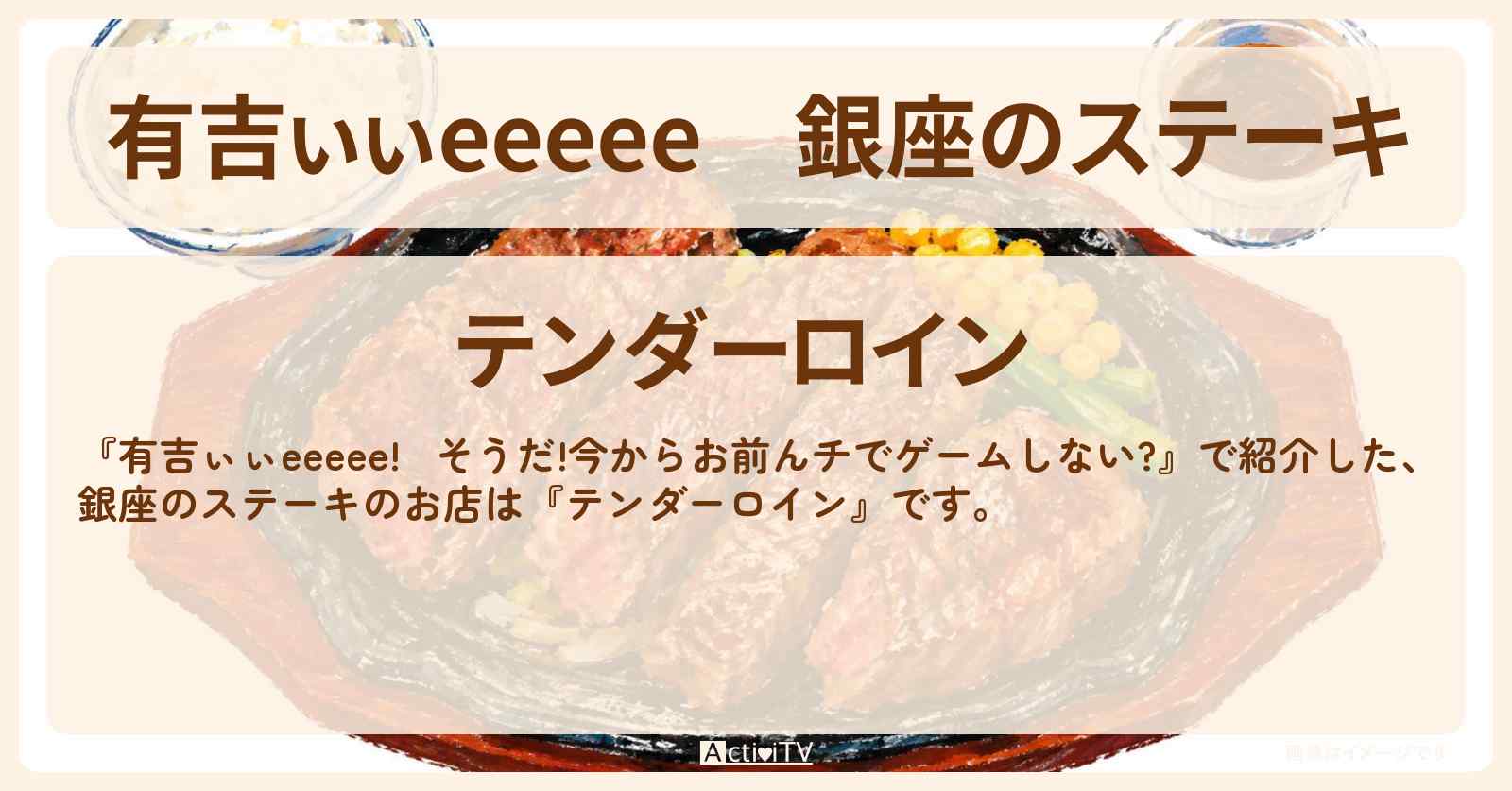【有吉ぃぃeeeee】銀座のステーキ『テンダーロイン』ロケ地のお店〔丹生明里〕