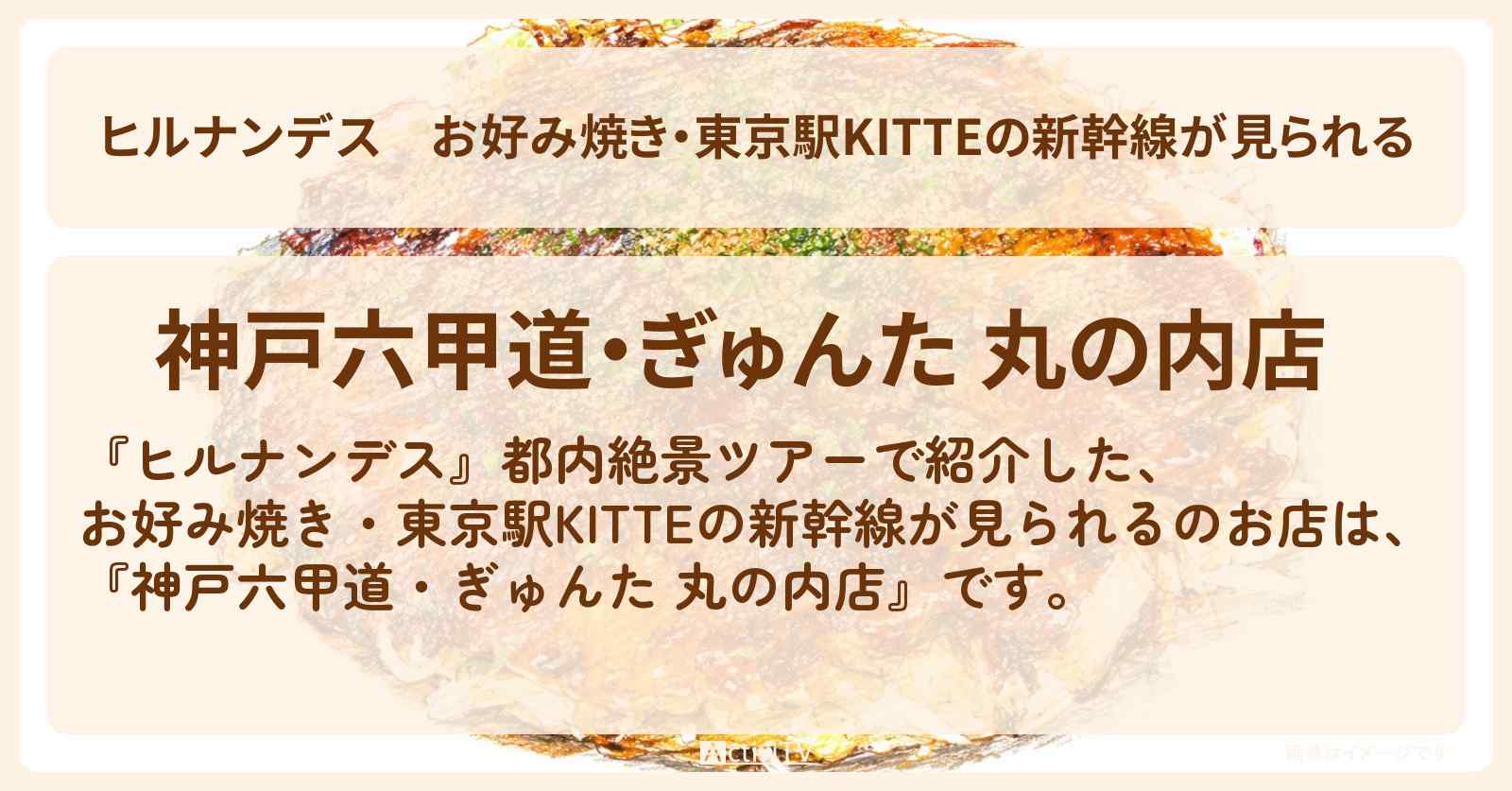 お好み焼き・東京駅KITTEの新幹線が見られる『神戸六甲道・ぎゅんた 丸の内店』のお店情報〔石原良純〕