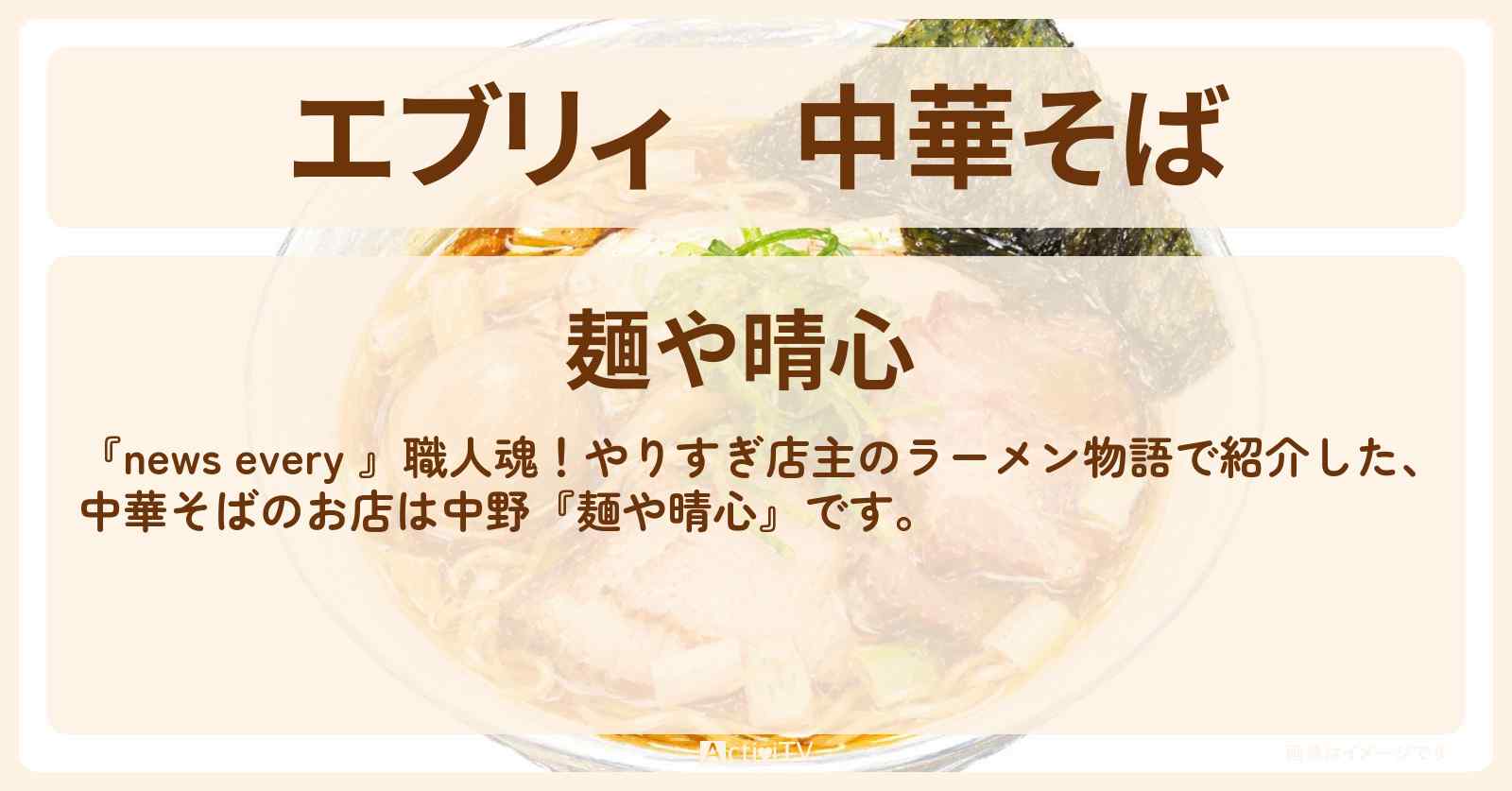 【エブリィ】中華そば『麺や晴心』中野・やりすぎ店主のラーメン物語のお店情報 #every