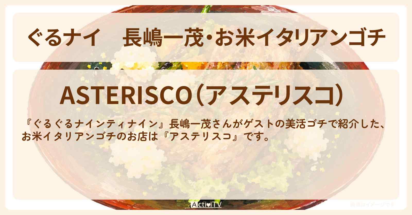 【ぐるナイ】長嶋一茂・お米イタリアンゴチ『アステリスコ』のお店情報