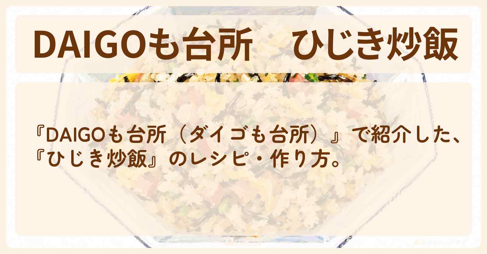 【DAIGOも台所】『ひじき炒飯』の・作り方を紹介〔ダイゴも台所〕