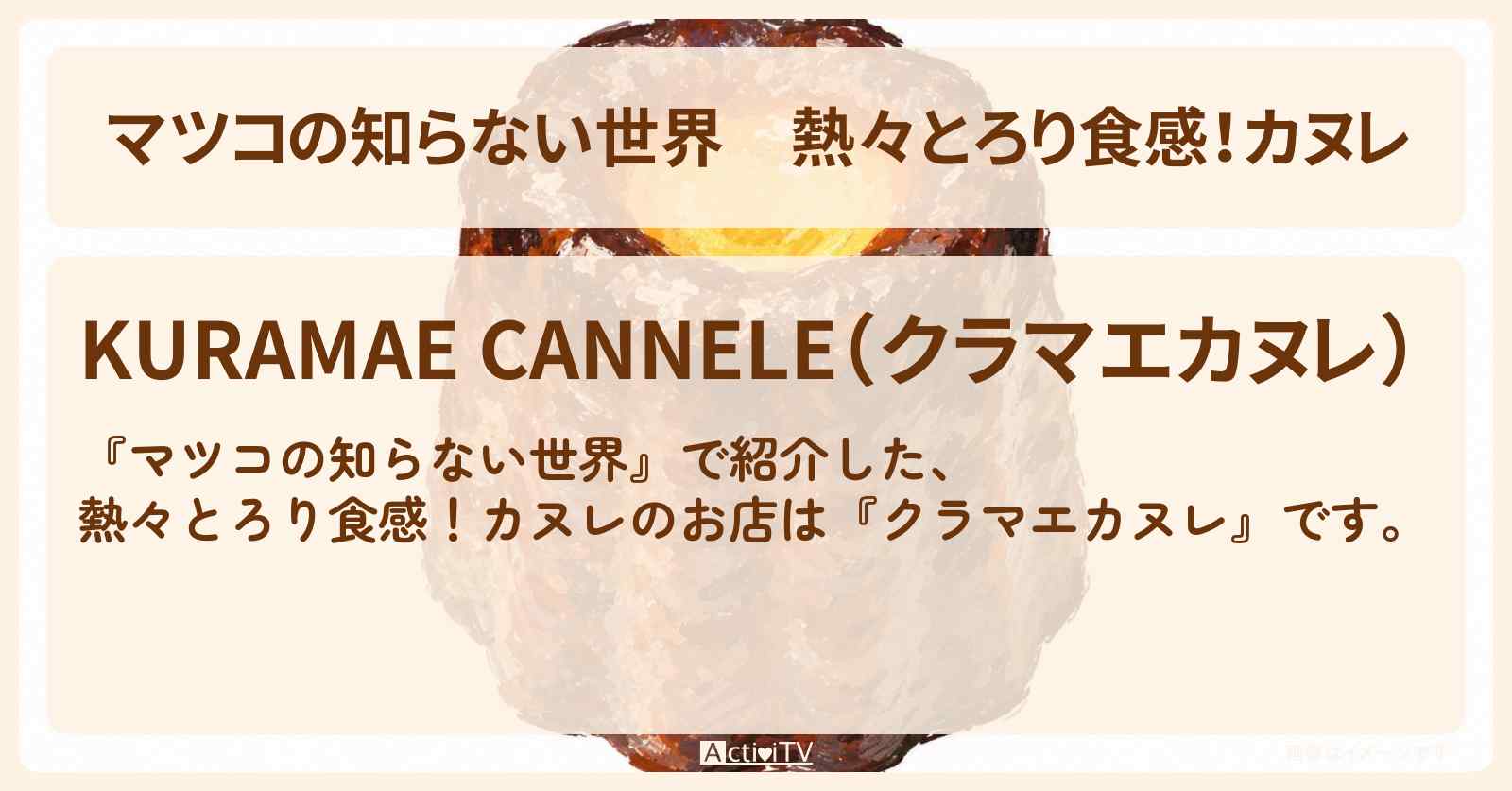 熱々とろり食感！カヌレ『クラマエカヌレ』蔵前のマツコさんが試食したお店情報