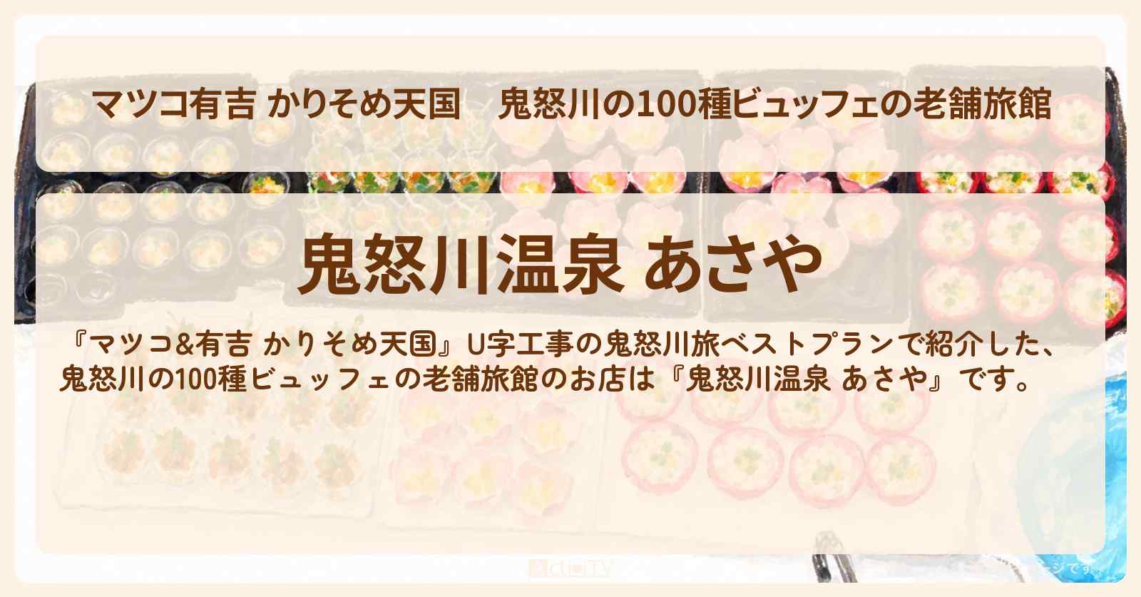 【マツコ有吉 かりそめ天国】鬼怒川の100種ビュッフェの老舗旅館『鬼怒川温泉 あさや』ロケの宿情報〔ハナコ岡部・う大〕