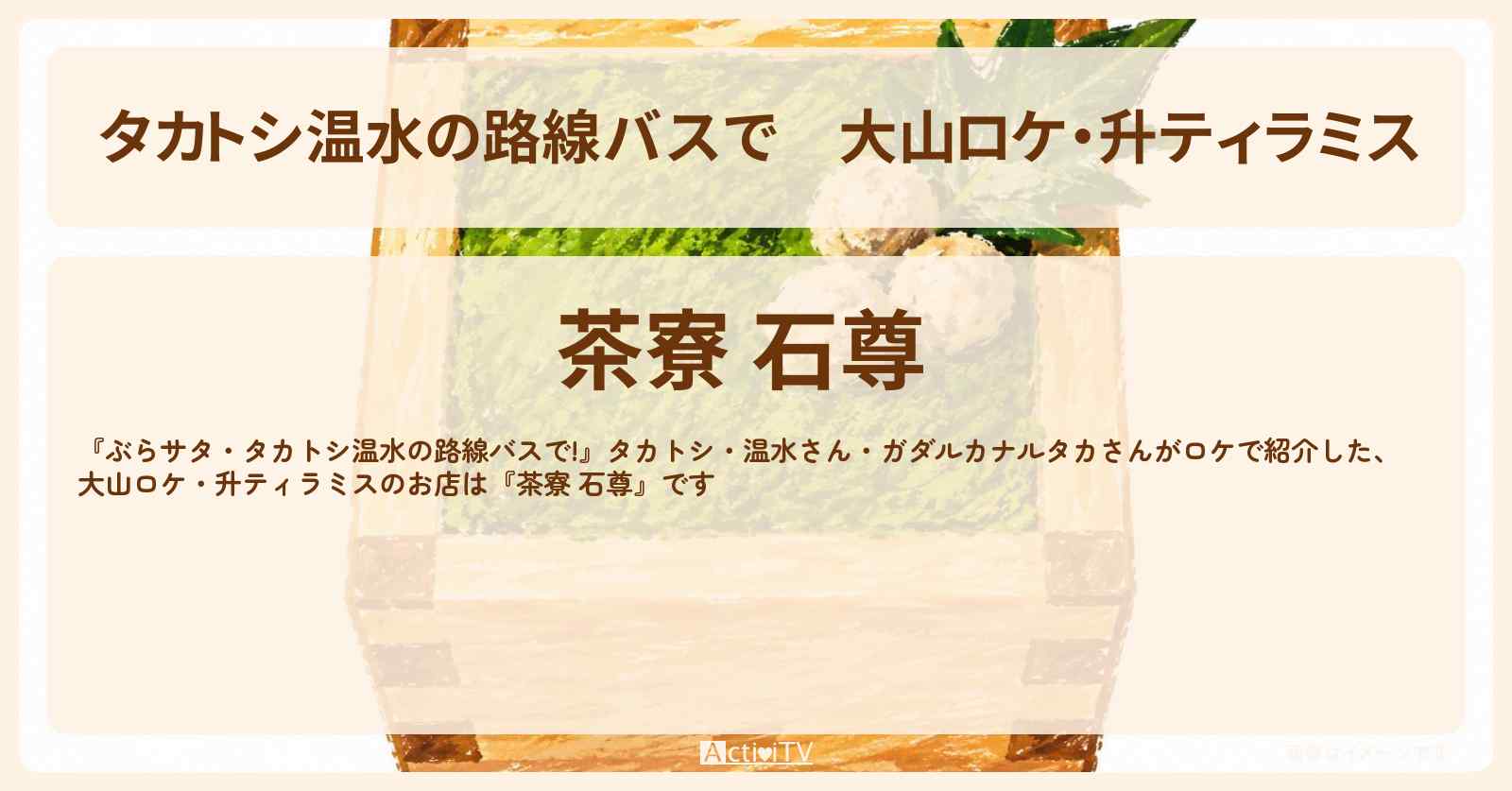 【タカトシ温水の路線バスで】大山ロケ・升ティラミス『茶寮 石尊』大山阿夫利神社のお店情報〔ガダルカナルタカ〕