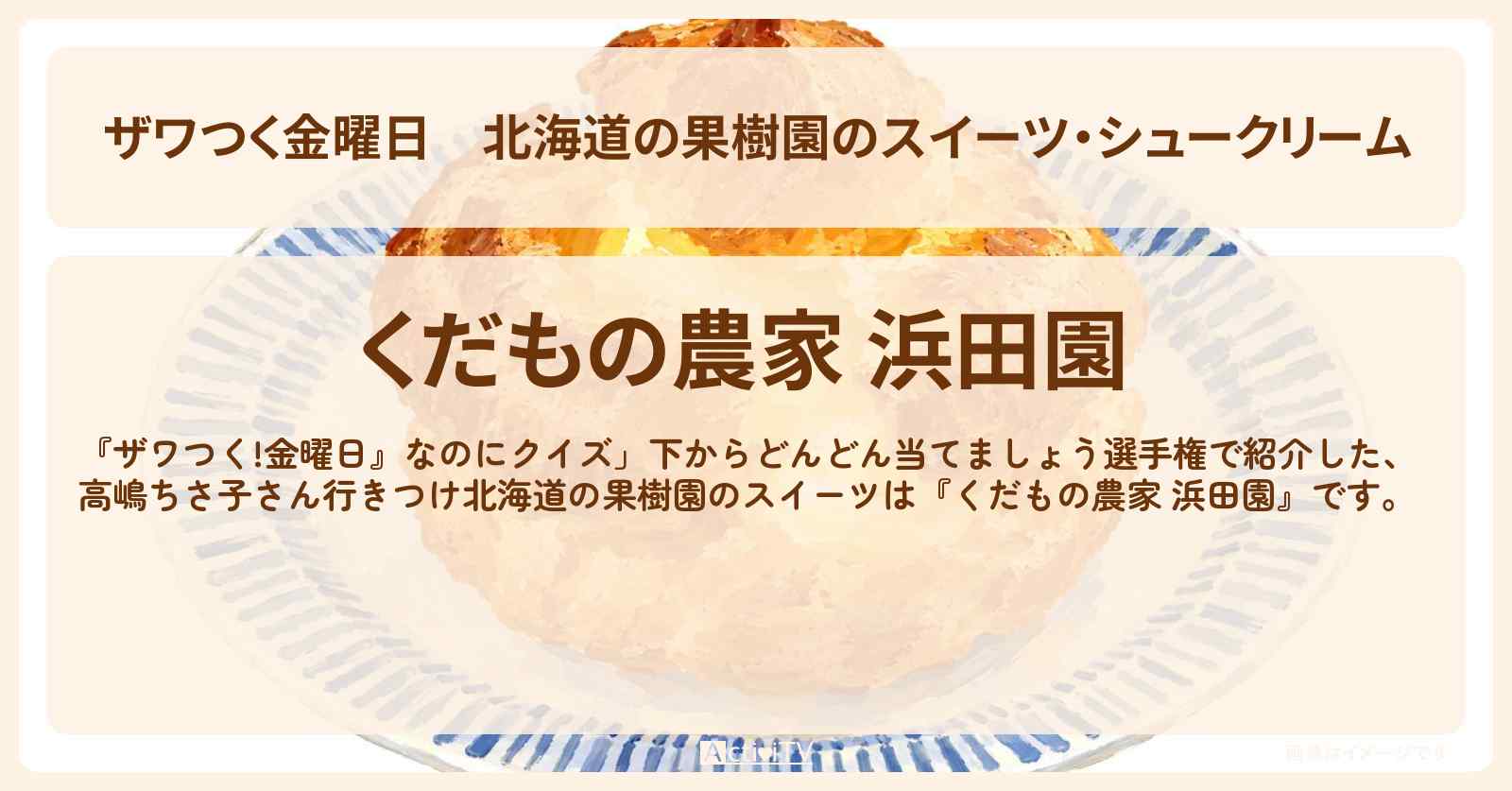 【ザワつく金曜日】北海道の果樹園のスイーツ・シュークリーム『くだもの農家 浜田園』高嶋ちさ子のお店の場所
