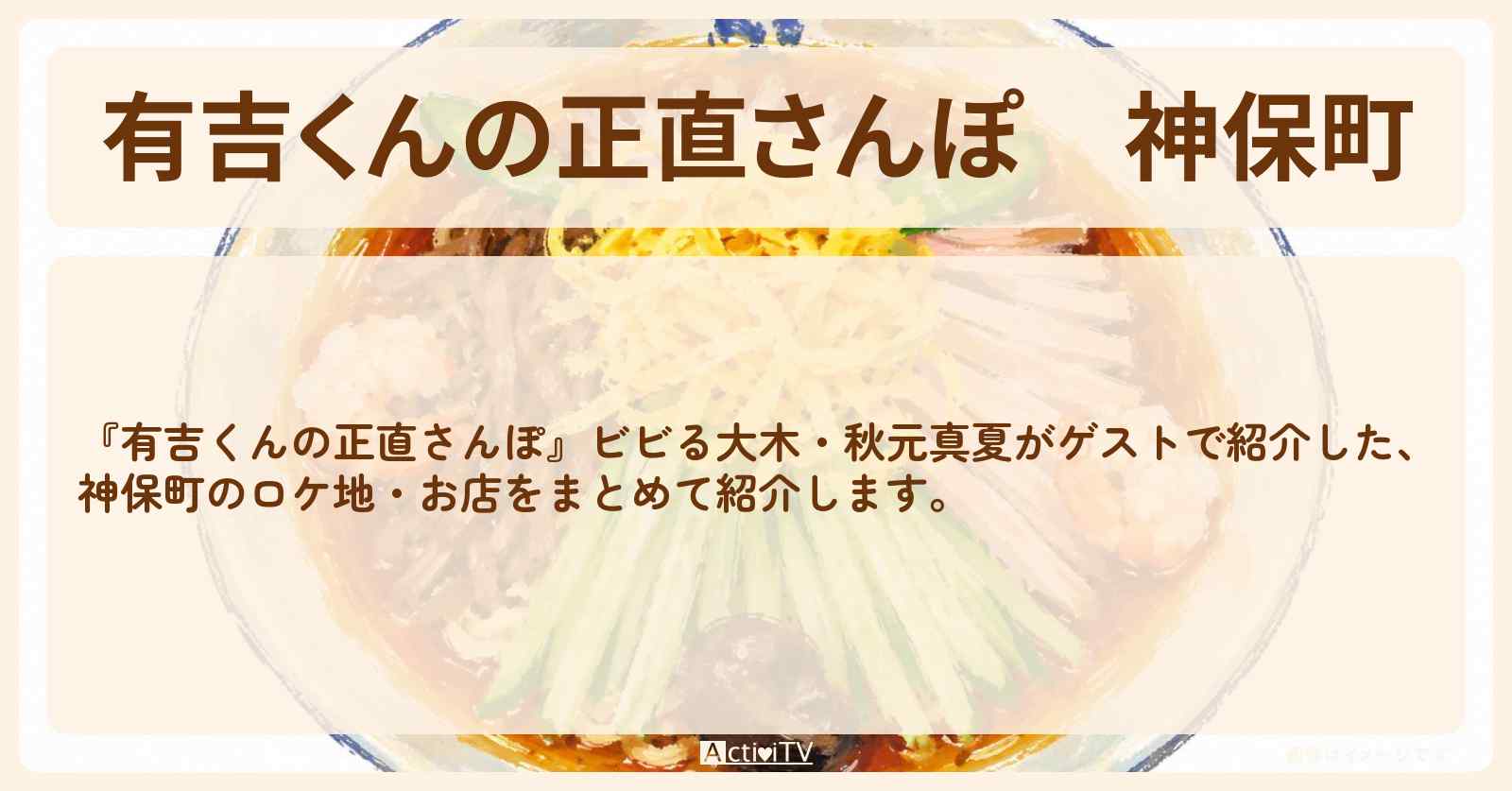 【有吉くんの正直さんぽ】神保町 番組で巡ったロケ地・お店スポットのまとめ〔ビビる大木・秋元真夏〕