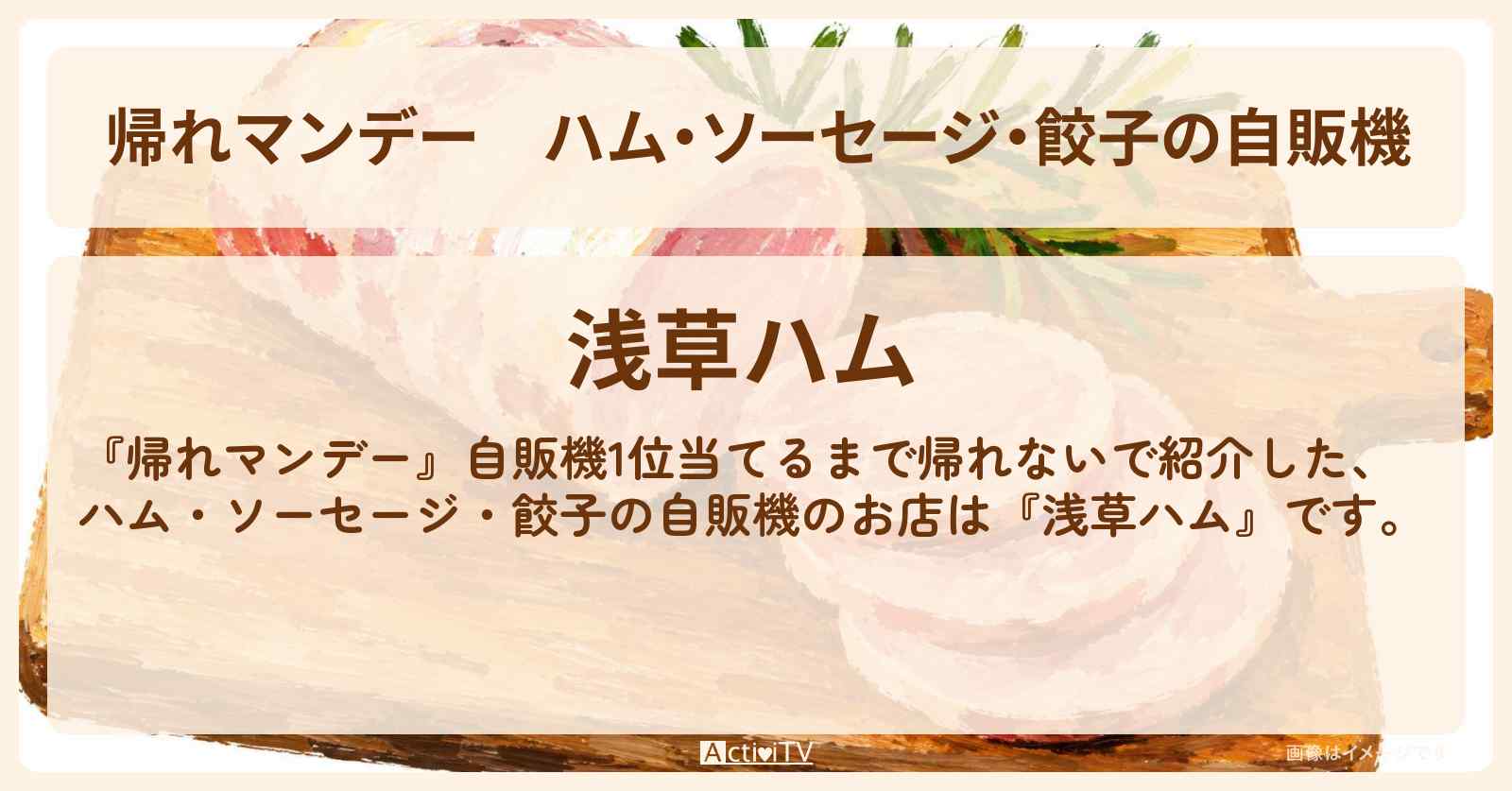 【帰れマンデー】ハム・ソーセージ・餃子の自販機『浅草ハム』のお店の場所〔綾瀬はるか・三村マサカズ〕