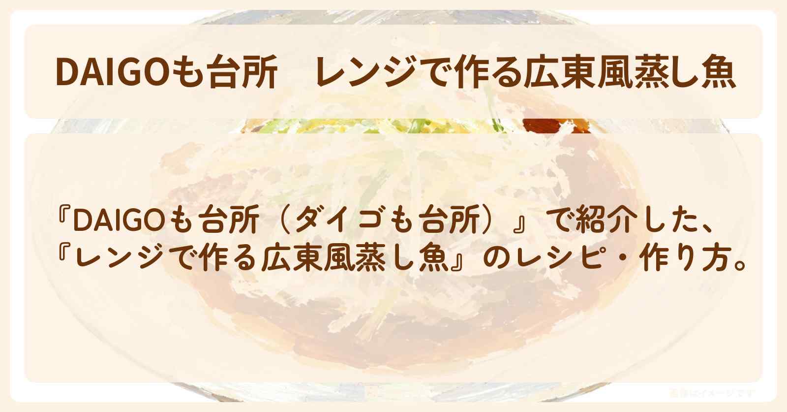 【DAIGOも台所】『レンジで作る広東風蒸し魚』のレシピ・作り方を紹介〔ダイゴも台所〕