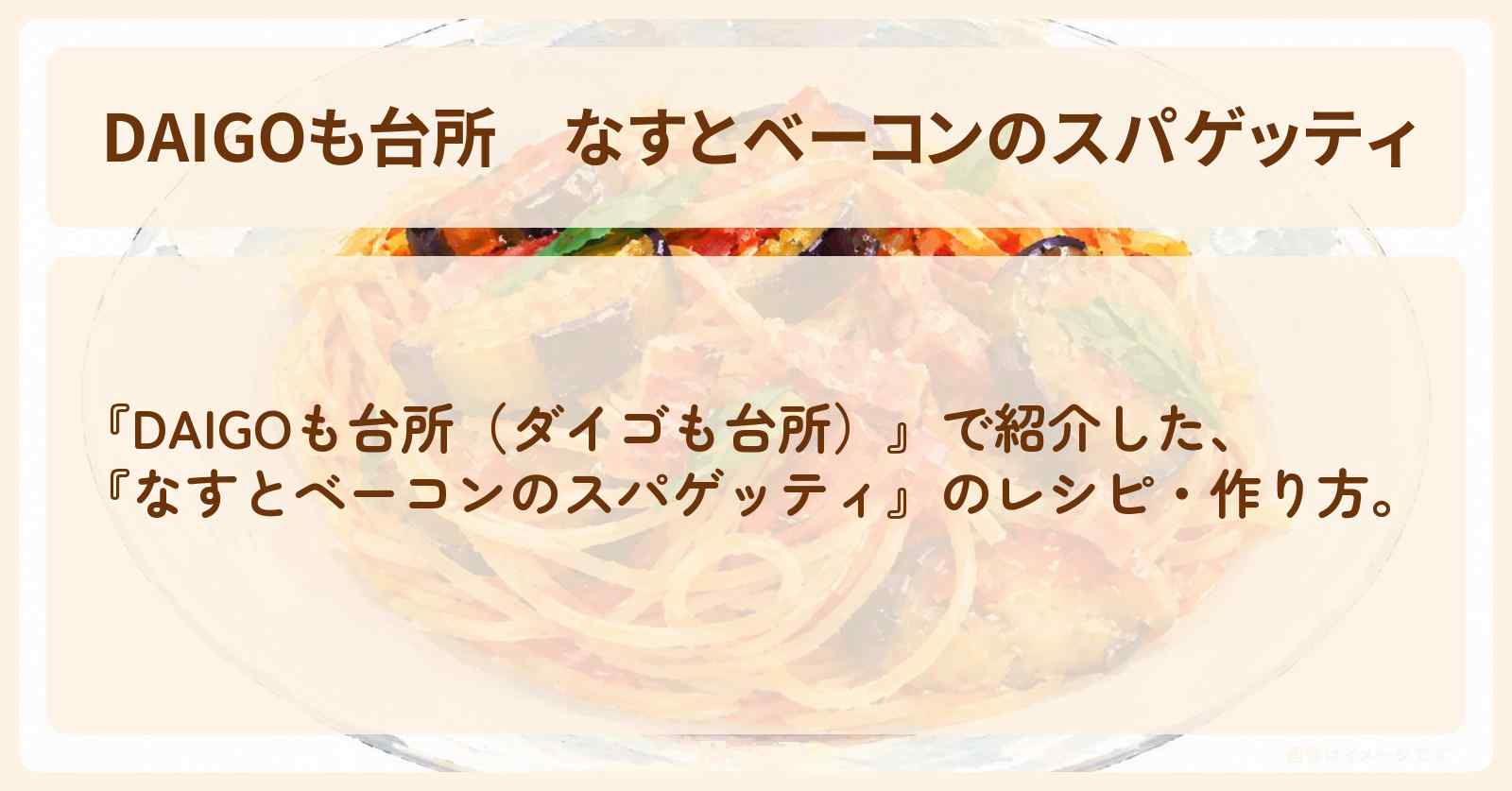 【DAIGOも台所】『なすとベーコンのスパゲッティ』のレシピ・作り方を紹介〔ダイゴも台所〕