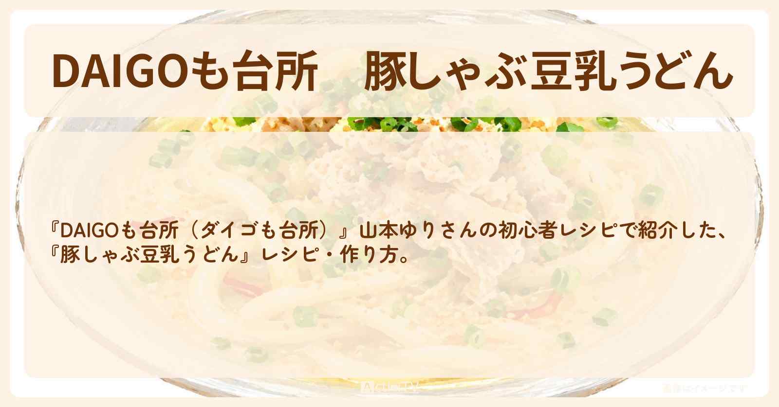 【DAIGOも台所】『豚しゃぶ豆乳うどん』山本ゆりさんのレシピ・作り方を紹介〔ダイゴも台所〕