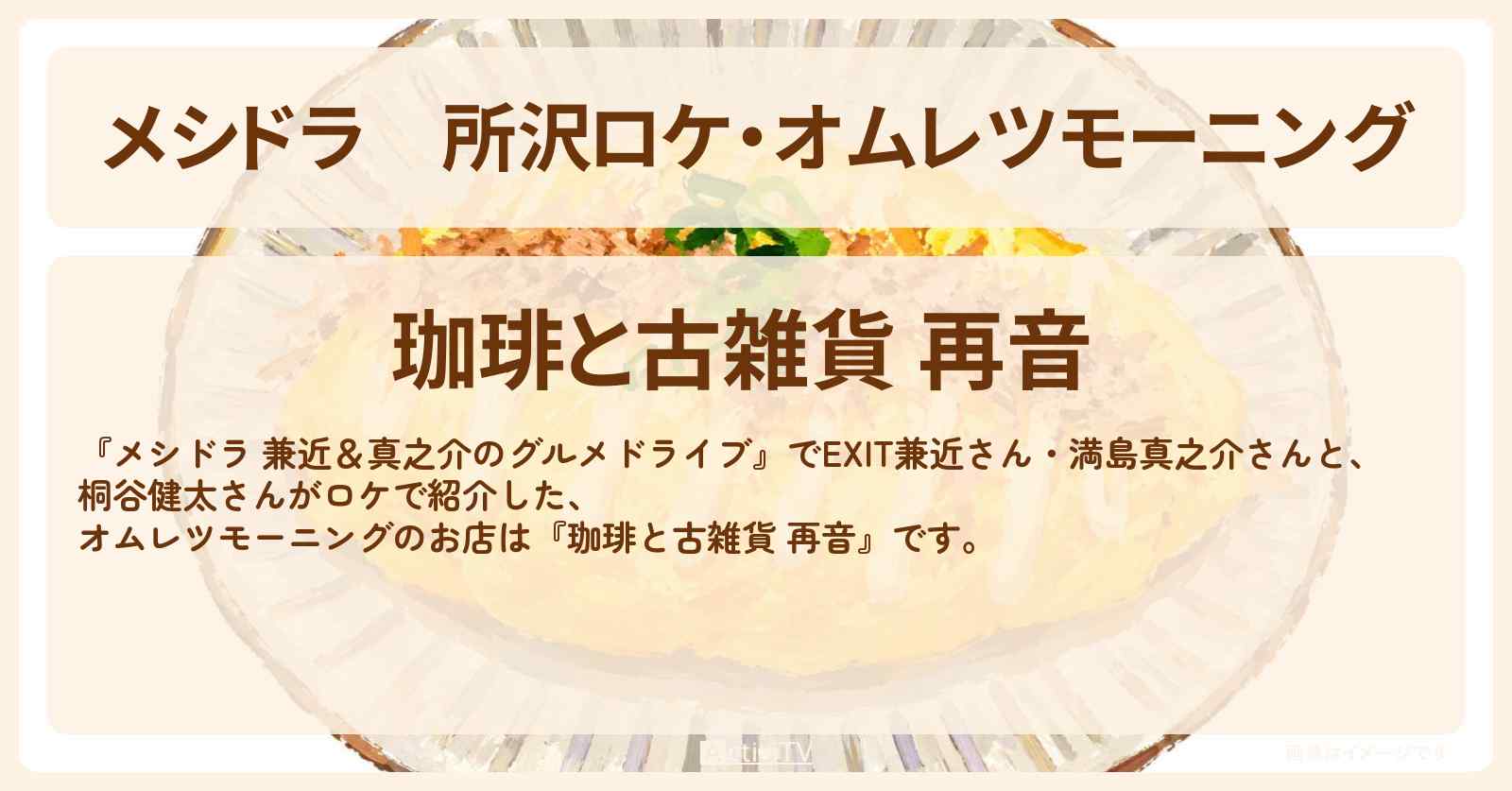 【メシドラ】所沢ロケ・オムレツモーニング『珈琲と古雑貨 再音』のお店情報〔EXIT兼近・満島真之介・桐谷健太〕