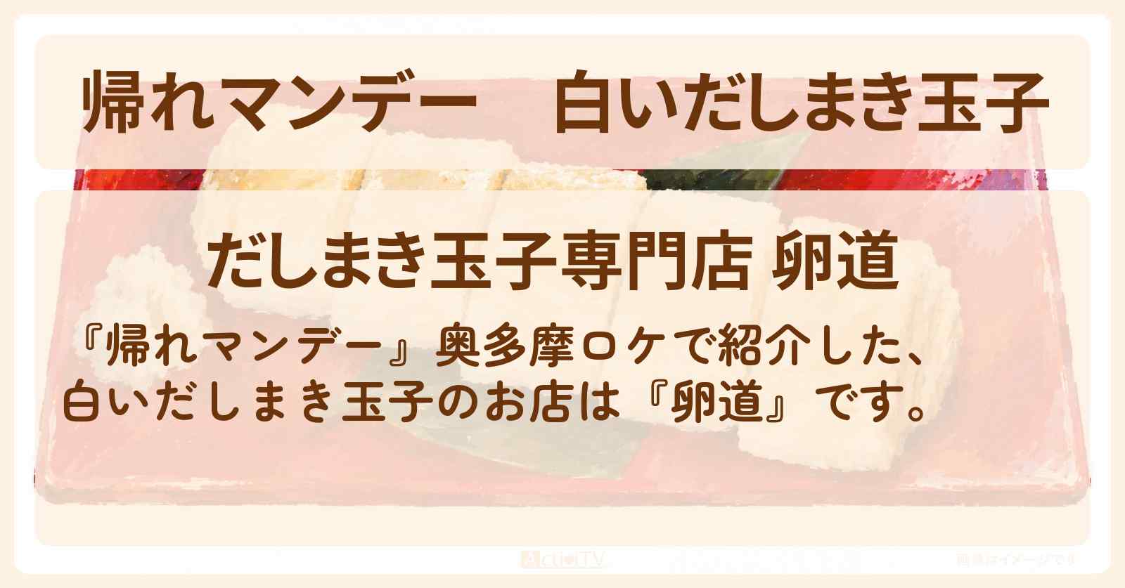 【帰れマンデー】白いだしまき玉子『卵道』奥多摩のお店の場所〔榮倉奈々・赤楚衛二〕
