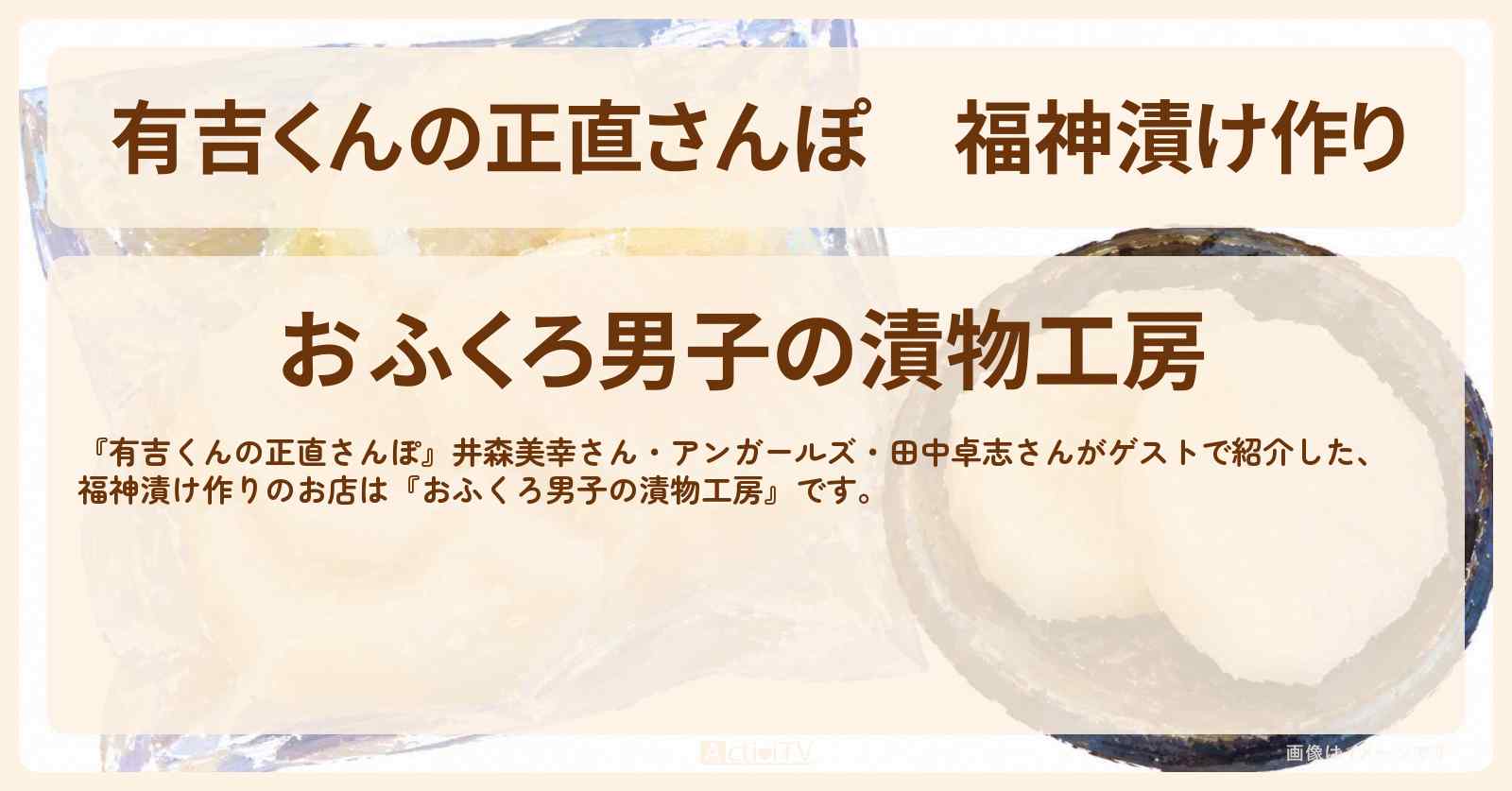 【有吉くんの正直さんぽ】福神漬け作り『おふくろ男子の漬物工房』桜台・江古田ロケのお店・ロケ地を紹介〔井森美幸・アンガールズ〕